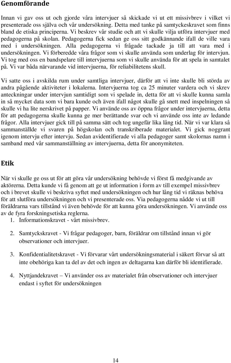 Pedagogerna fick sedan ge oss sitt godkännande ifall de ville vara med i undersökningen. Alla pedagogerna vi frågade tackade ja till att vara med i undersökningen.