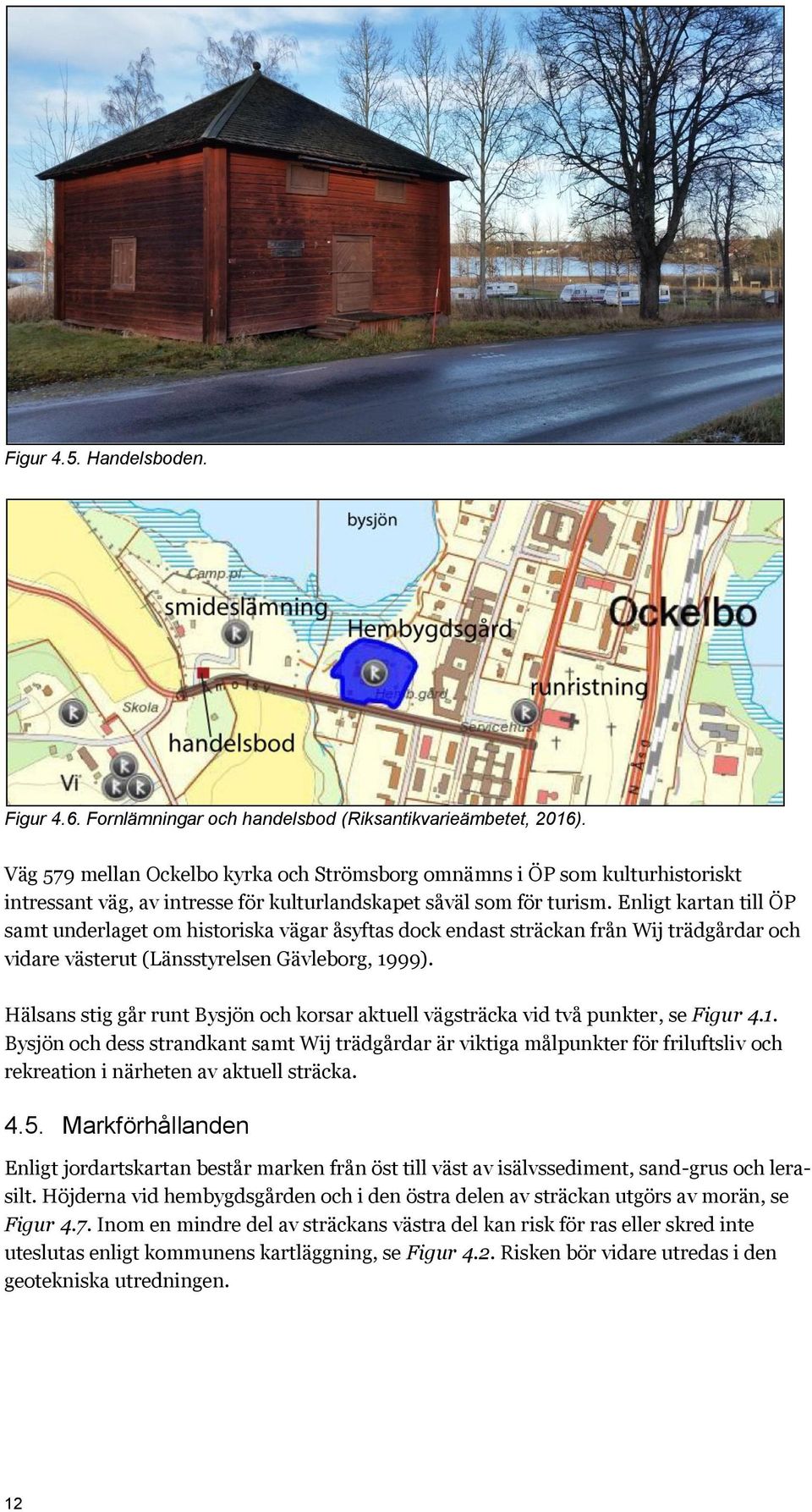 Enligt kartan till ÖP samt underlaget om historiska vägar åsyftas dock endast sträckan från Wij trädgårdar och vidare västerut (Länsstyrelsen Gävleborg, 1999).