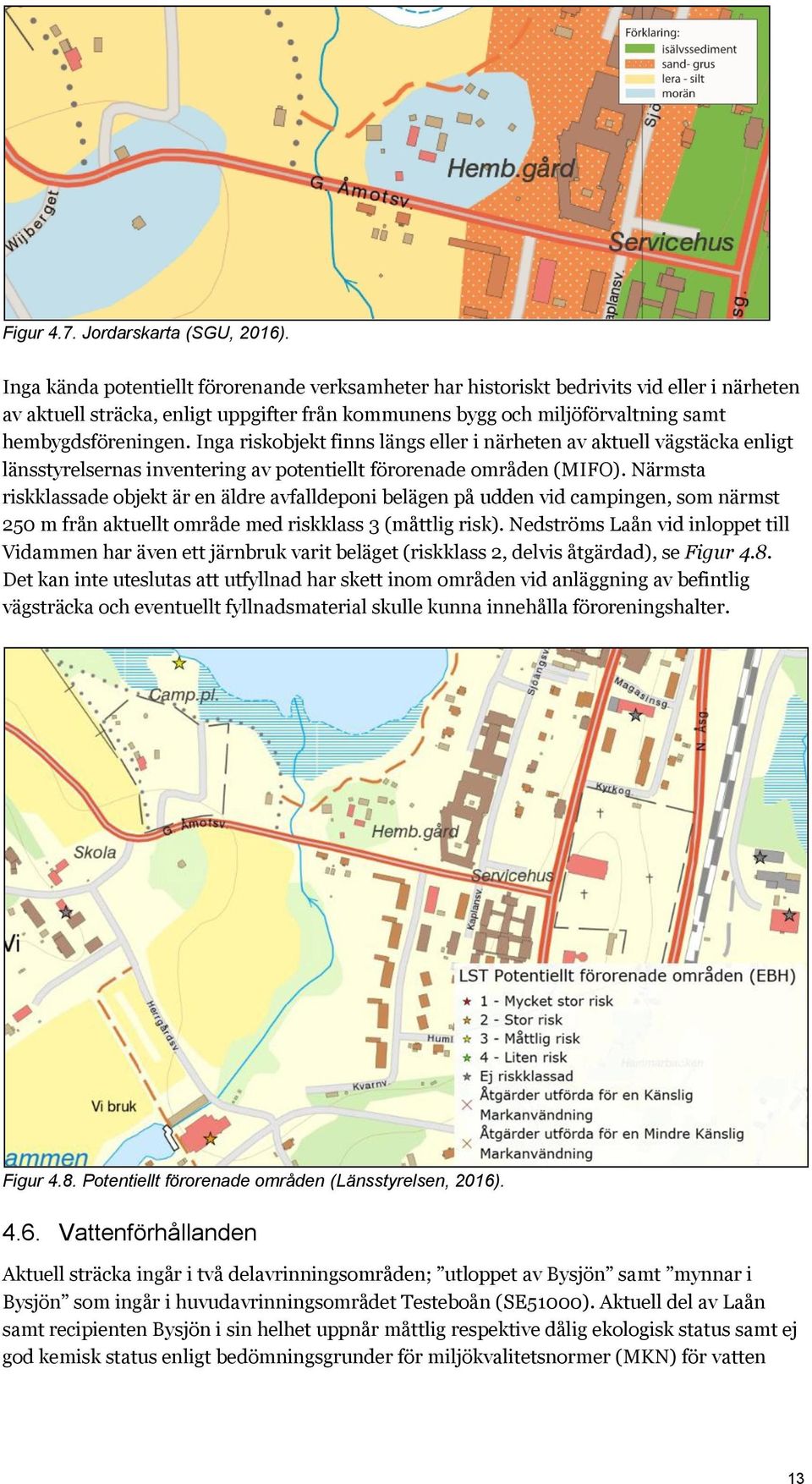 Inga riskobjekt finns längs eller i närheten av aktuell vägstäcka enligt länsstyrelsernas inventering av potentiellt förorenade områden (MIFO).