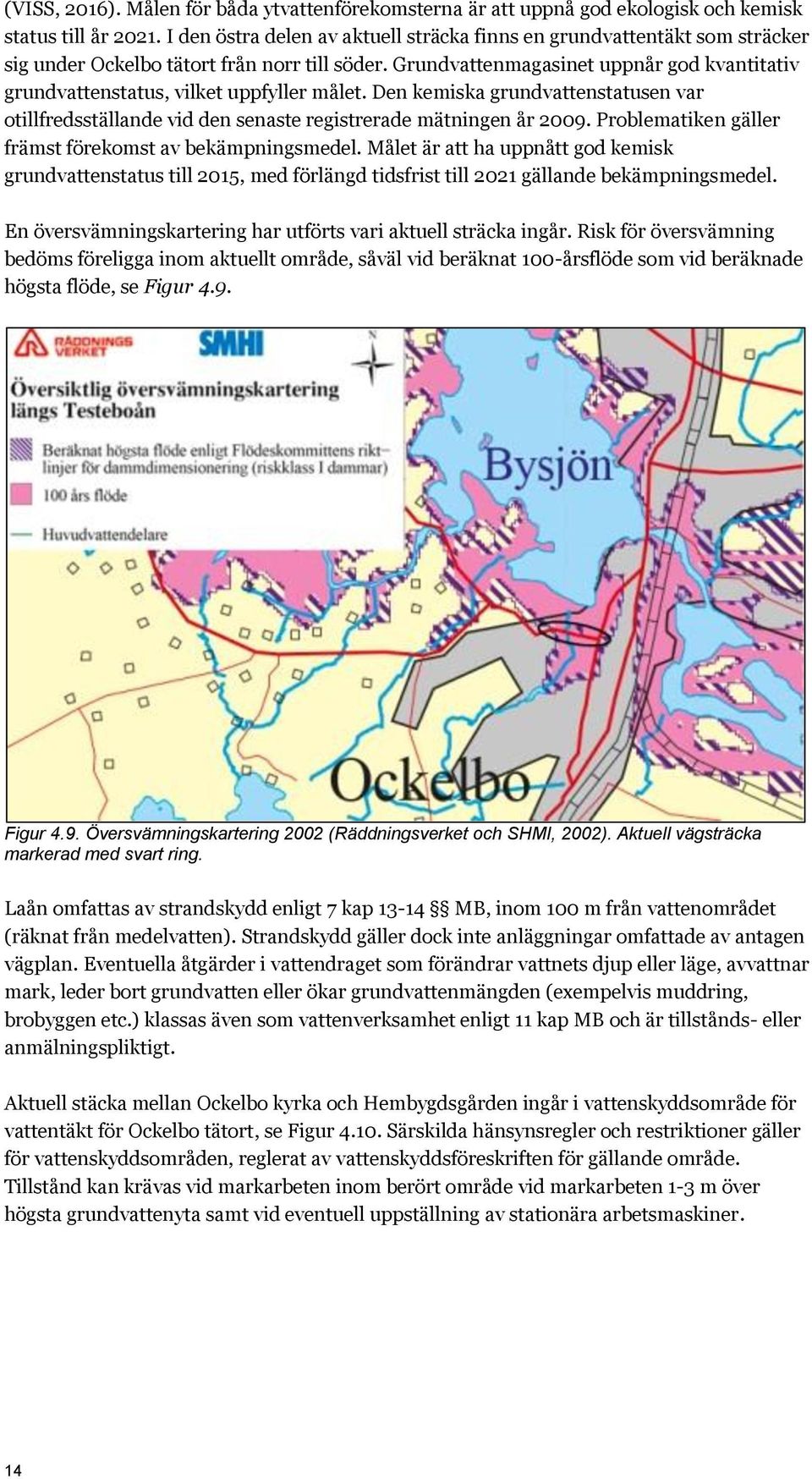 Grundvattenmagasinet uppnår god kvantitativ grundvattenstatus, vilket uppfyller målet. Den kemiska grundvattenstatusen var otillfredsställande vid den senaste registrerade mätningen år 2009.