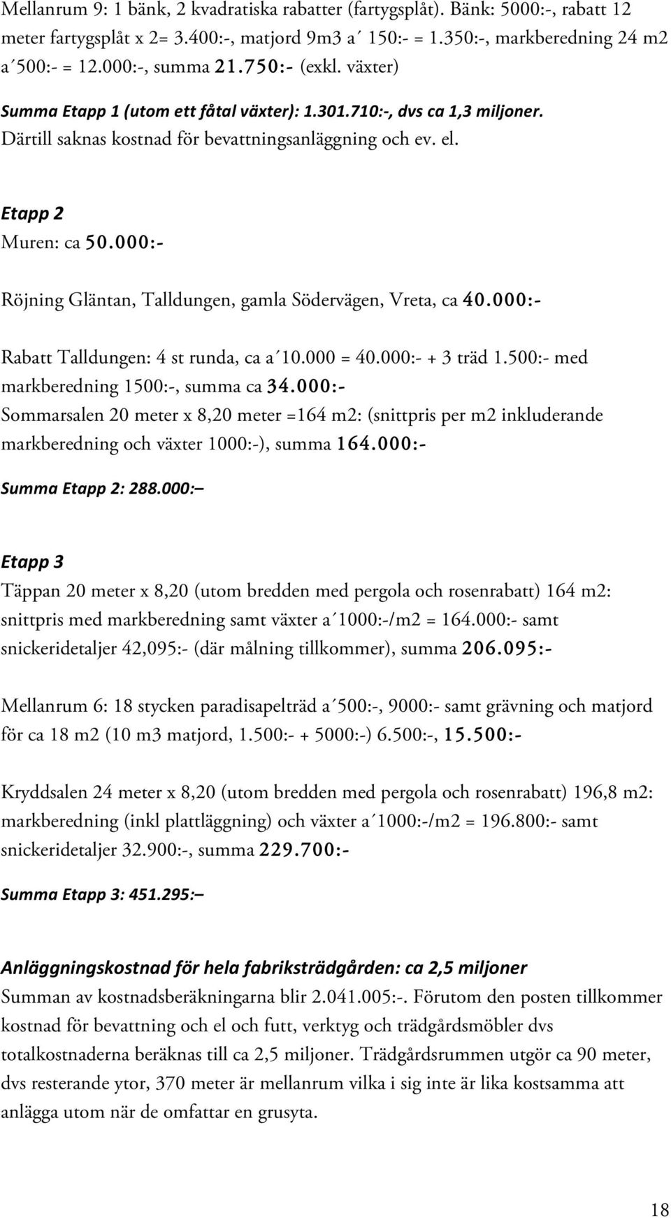 000:- Röjning Gläntan, Talldungen, gamla Södervägen, Vreta, ca 40.000:- Rabatt Talldungen: 4 st runda, ca a 10.000 = 40.000:- + 3 träd 1.500:- med markberedning 1500:-, summa ca 34.