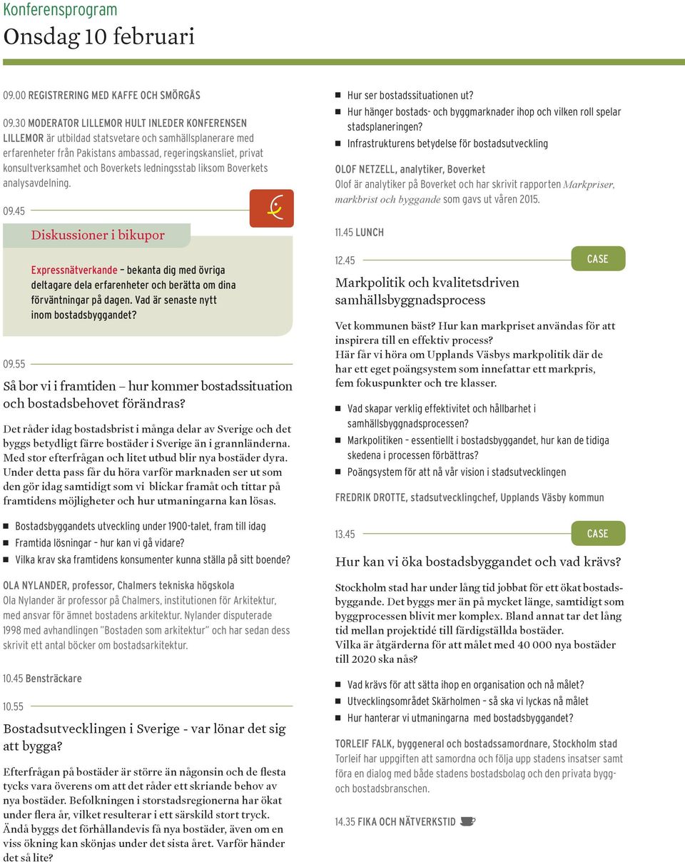 Boverkets ledningsstab liksom Boverkets analysavdelning. 09.45 09.55 Så bor vi i framtiden hur kommer bostadssituation och bostadsbehovet förändras?