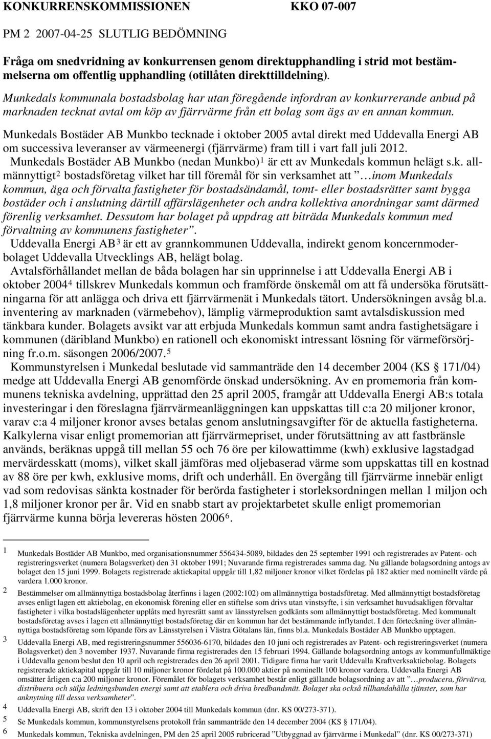 Munkedals Bostäder AB Munkbo tecknade i oktober 2005 avtal direkt med Uddevalla Energi AB om successiva leveranser av värmeenergi (fjärrvärme) fram till i vart fall juli 2012.