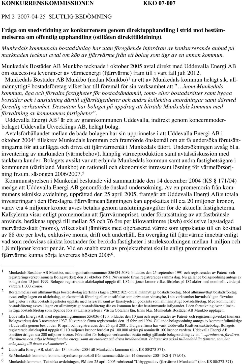 Munkedals Bostäder AB Munkbo tecknade i oktober 2005 avtal direkt med Uddevalla Energi AB om successiva leveranser av värmeenergi (fjärrvärme) fram till i vart fall juli 2012.