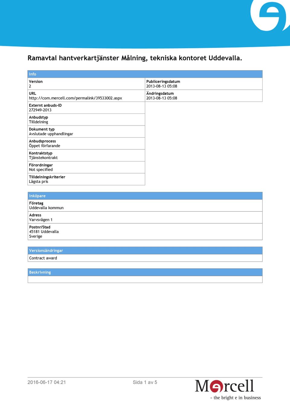 Tjänstekontrakt Förordningar Not specified Tilldelningskriterier Lägsta pris Publiceringsdatum 2013-08-13 05:08 Ändringsdatum 2013-08-13