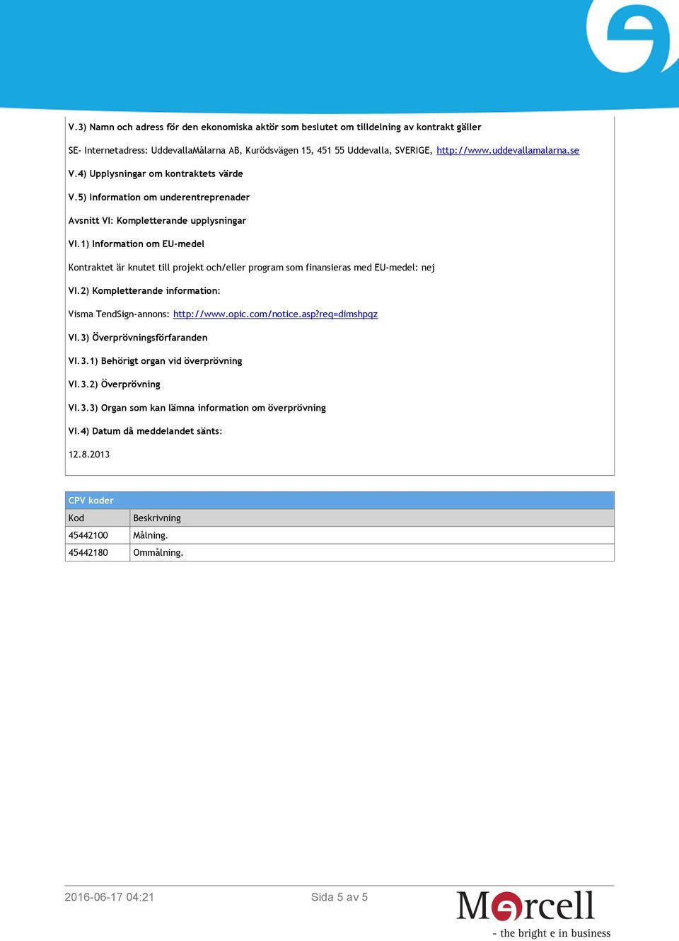 1) Information om EU-medel Kontraktet är knutet till projekt och/eller program som finansieras med EU-medel: nej VI.