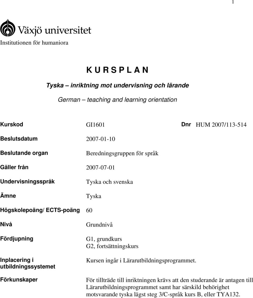 Nivå Fördjupning Inplacering i utbildningssystemet Förkunskaper Grundnivå G1, grundkurs G2, fortsättningskurs Kursen ingår i Lärarutbildningsprogrammet.
