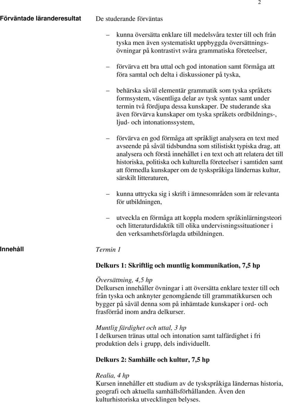 språkets formsystem, väsentliga delar av tysk syntax samt under termin två fördjupa dessa kunskaper.