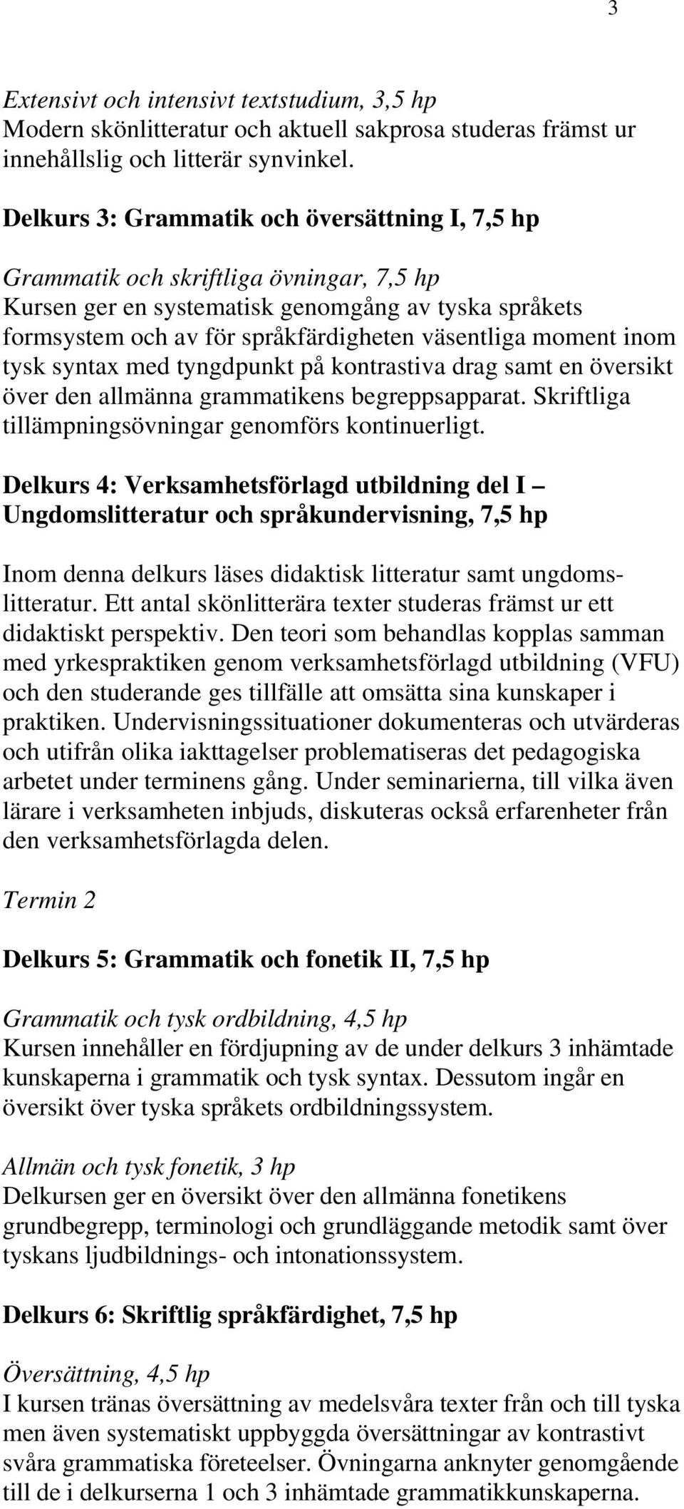 moment inom tysk syntax med tyngdpunkt på kontrastiva drag samt en översikt över den allmänna grammatikens begreppsapparat. Skriftliga tillämpningsövningar genomförs kontinuerligt.
