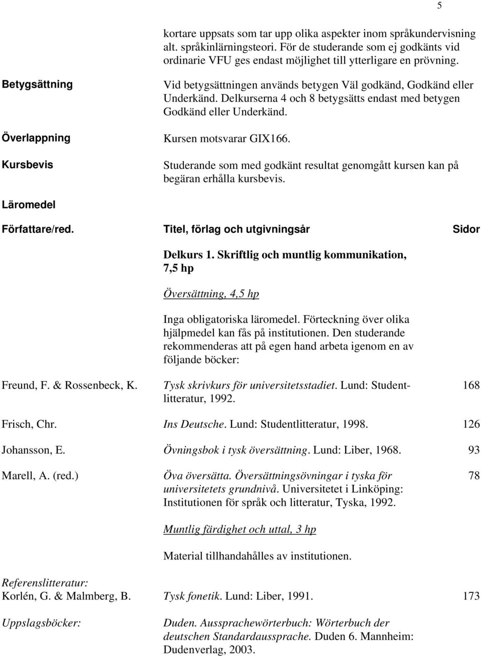 Kursen motsvarar GIX166. Studerande som med godkänt resultat genomgått kursen kan på begäran erhålla kursbevis. Läromedel Författare/red. Titel, förlag och utgivningsår Sidor Delkurs 1.