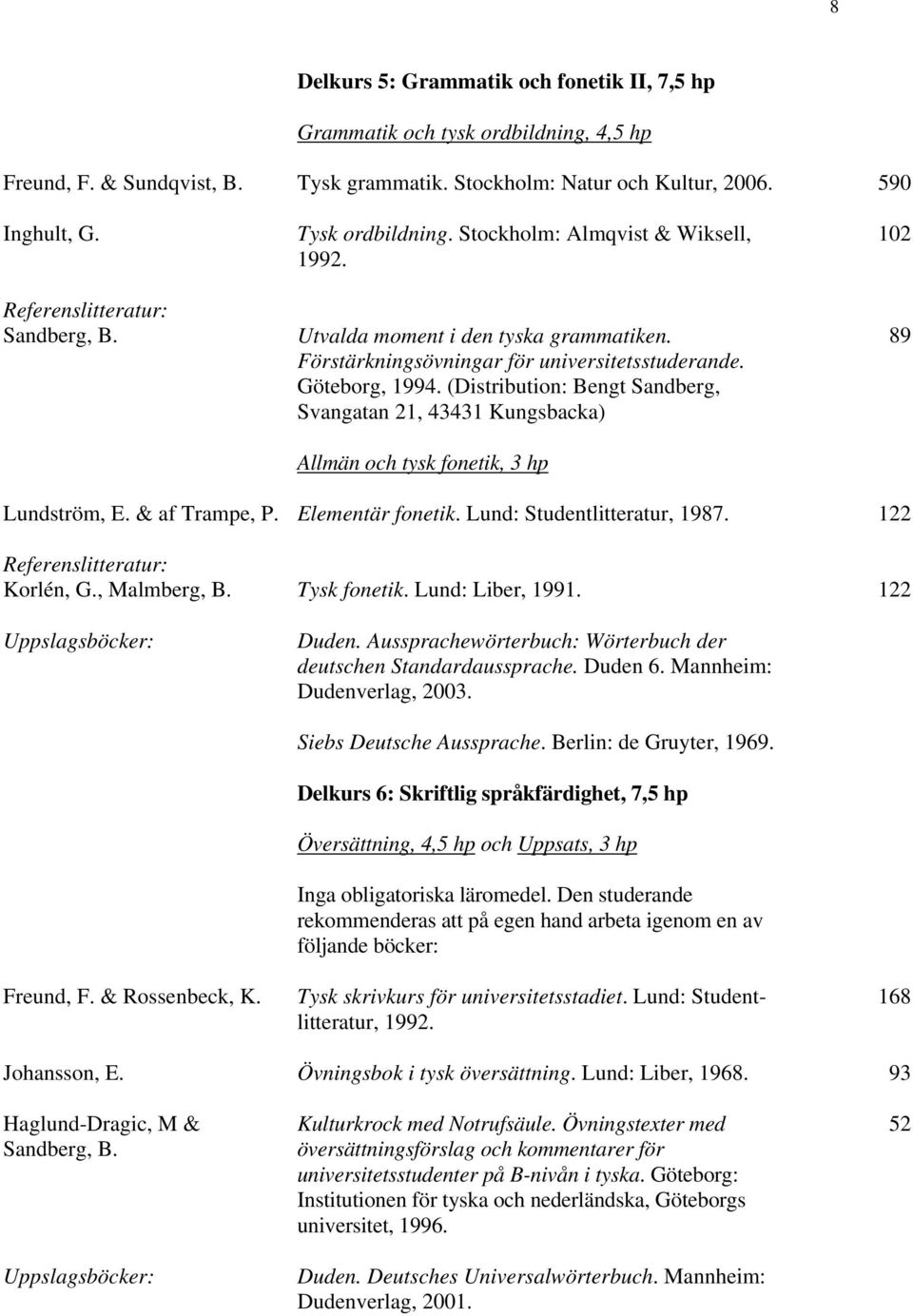 (Distribution: Bengt Sandberg, Svangatan 21, 43431 Kungsbacka) Allmän och tysk fonetik, 3 hp 102 89 Lundström, E. & af Trampe, P. Elementär fonetik. Lund: Studentlitteratur, 1987.