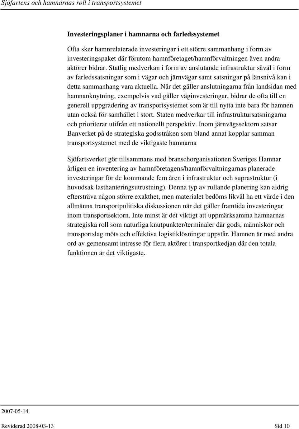 När det gäller anslutningarna från landsidan med hamnanknytning, exempelvis vad gäller väginvesteringar, bidrar de ofta till en generell uppgradering av transportsystemet som är till nytta inte bara