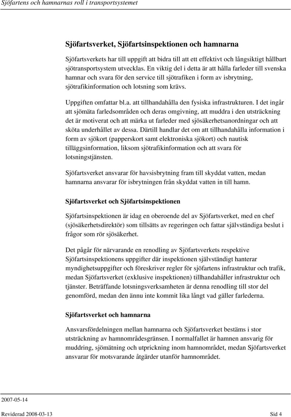 I det ingår att sjömäta farledsområden och deras omgivning, att muddra i den utsträckning det är motiverat och att märka ut farleder med sjösäkerhetsanordningar och att sköta underhållet av dessa.