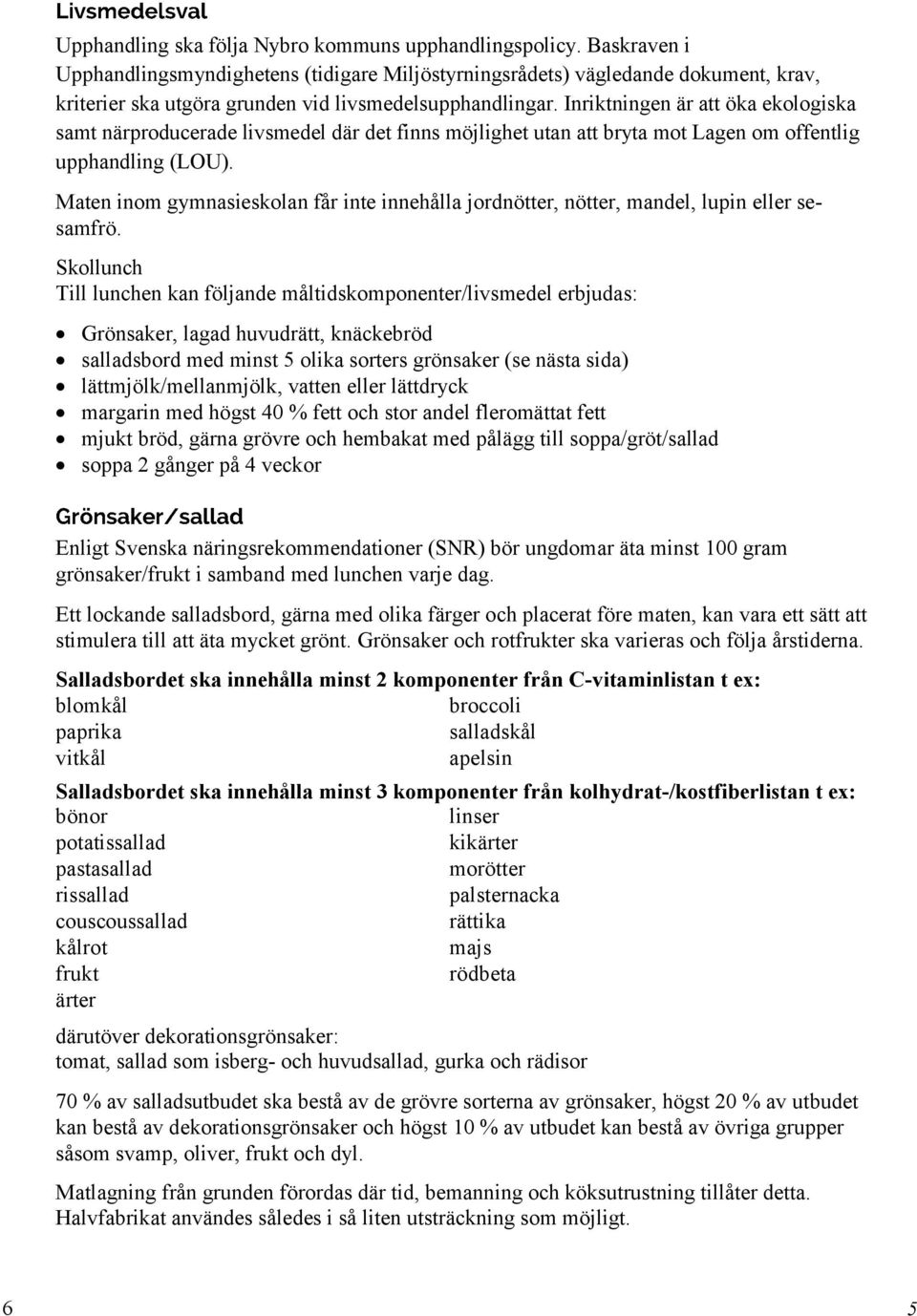 Inriktningen är att öka ekologiska samt närproducerade livsmedel där det finns möjlighet utan att bryta mot Lagen om offentlig upphandling (LOU).