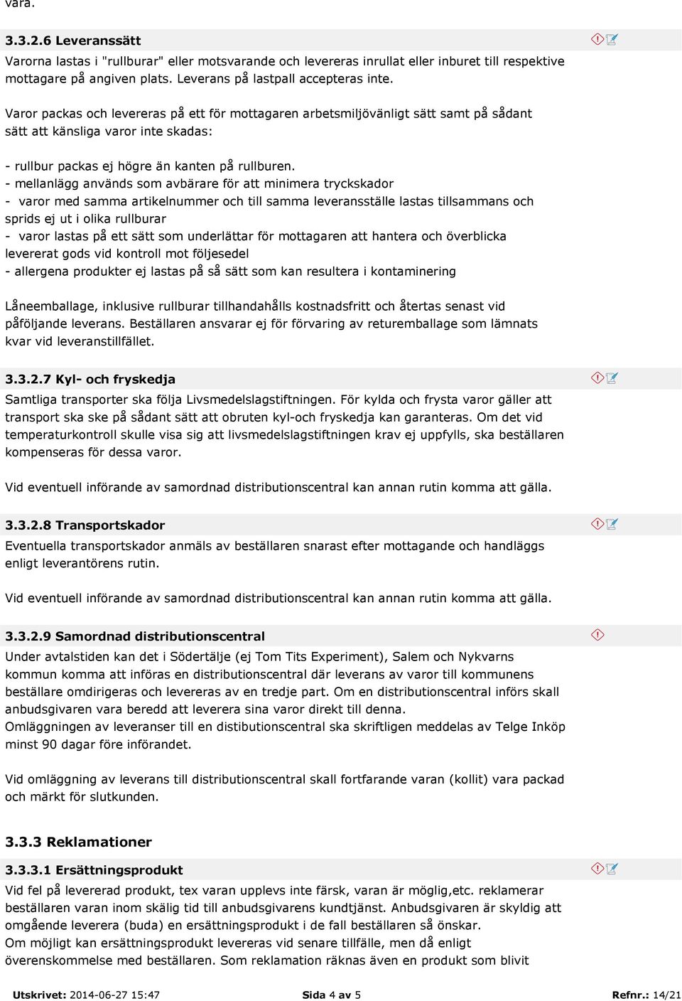 - mellanlägg används som avbärare för att minimera tryckskador - varor med samma artikelnummer och till samma leveransställe lastas tillsammans och sprids ej ut i olika rullburar - varor lastas på