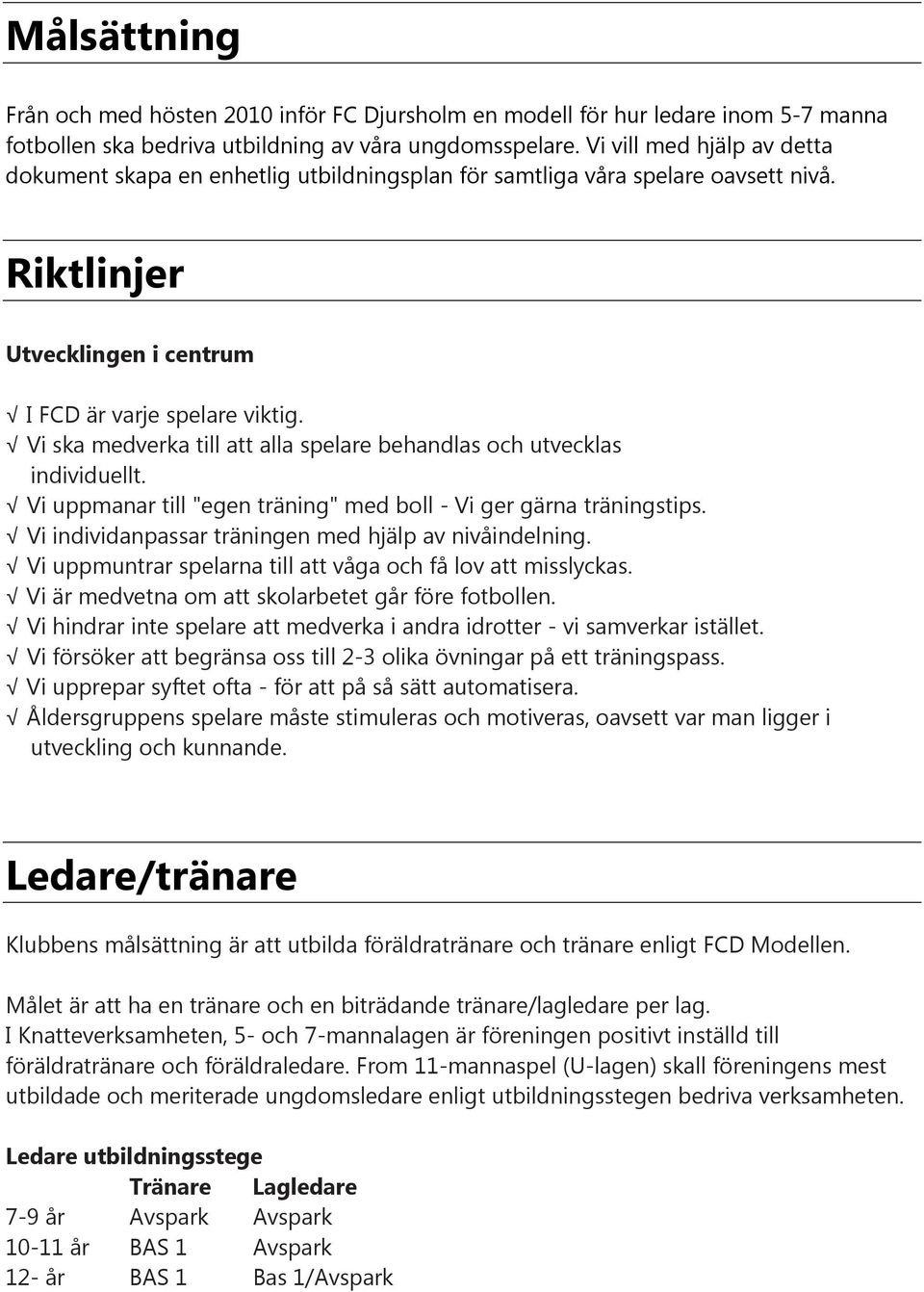 Vi ska medverka till att alla spelare behandlas och utvecklas individuellt. Vi uppmanar till "egen träning" med boll - Vi ger gärna träningstips.