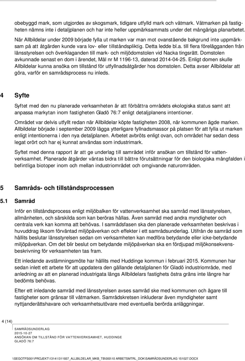 Domstolen avkunnade senast en dom i ärendet, Mål nr M 1196-13, daterad 2014-04-25. Enligt domen skulle Allbildelar kunna ansöka om tillstånd för utfyllnadsåtgärder hos domstolen.