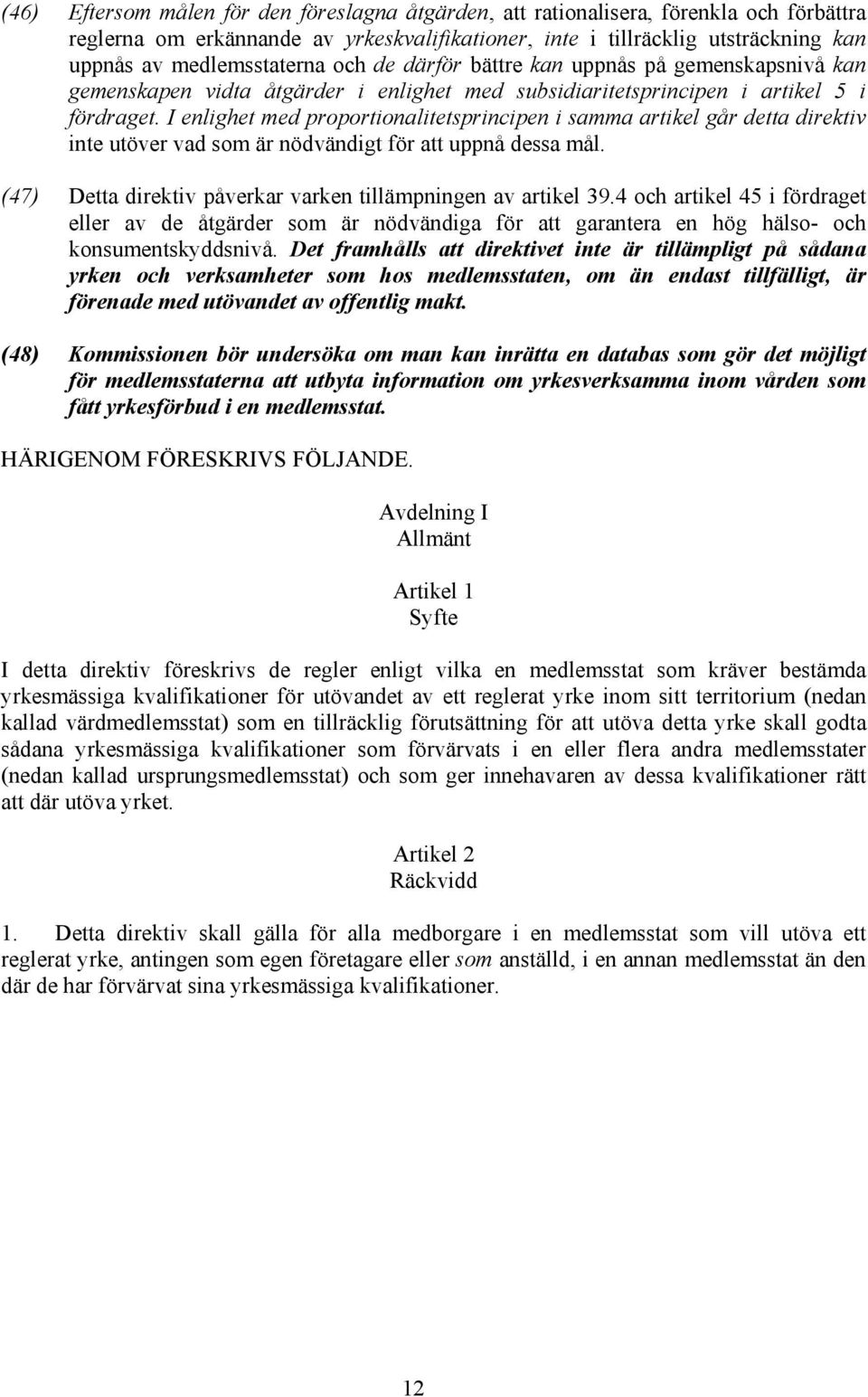 I enlighet med proportionalitetsprincipen i samma artikel går detta direktiv inte utöver vad som är nödvändigt för att uppnå dessa mål. (47) Detta direktiv påverkar varken tillämpningen av artikel 39.