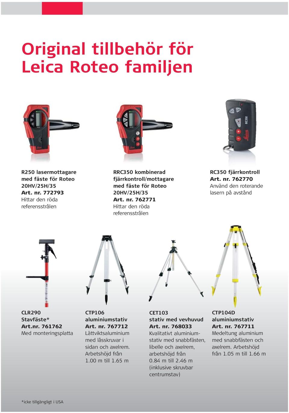 nr. 761762 Med monteringsplatta CTP106 aluminiumstativ Art. nr. 767712 Lättviktsaluminium med låsskruvar i sidan och axelrem. Arbetshöjd från 1.00 m till 1.65 m CET103 stativ med vevhuvud Art. nr. 768033 Kvalitativt aluminiumstativ med snabbfästen, libelle och axelrem, arbetshöjd från 0.