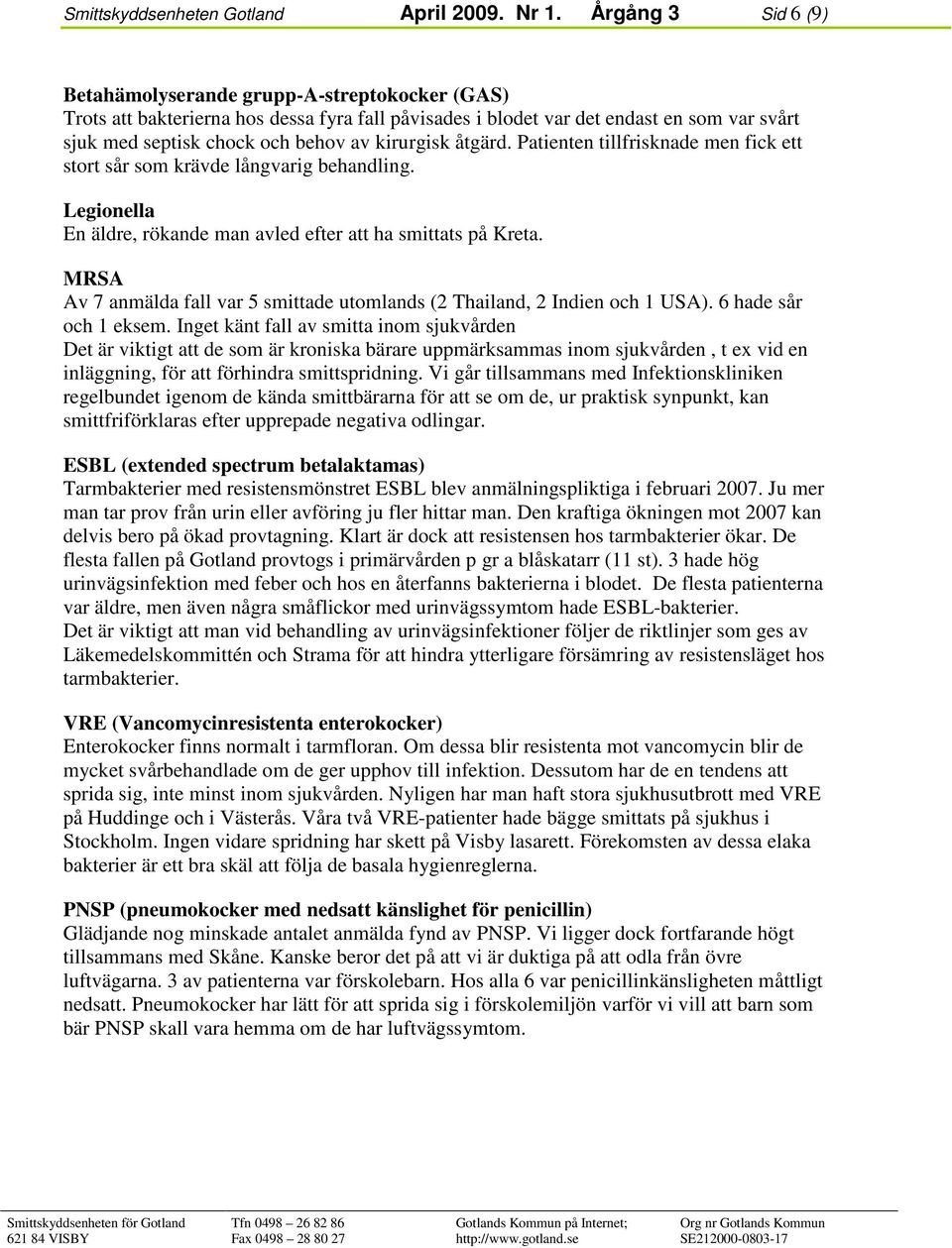 kirurgisk åtgärd. Patienten tillfrisknade men fick ett stort sår som krävde långvarig behandling. Legionella En äldre, rökande man avled efter att ha smittats på Kreta.