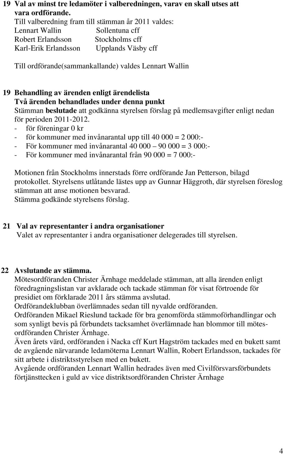 Lennart Wallin 19 Behandling av ärenden enligt ärendelista Två ärenden behandlades under denna punkt Stämman beslutade att godkänna styrelsen förslag på medlemsavgifter enligt nedan för perioden