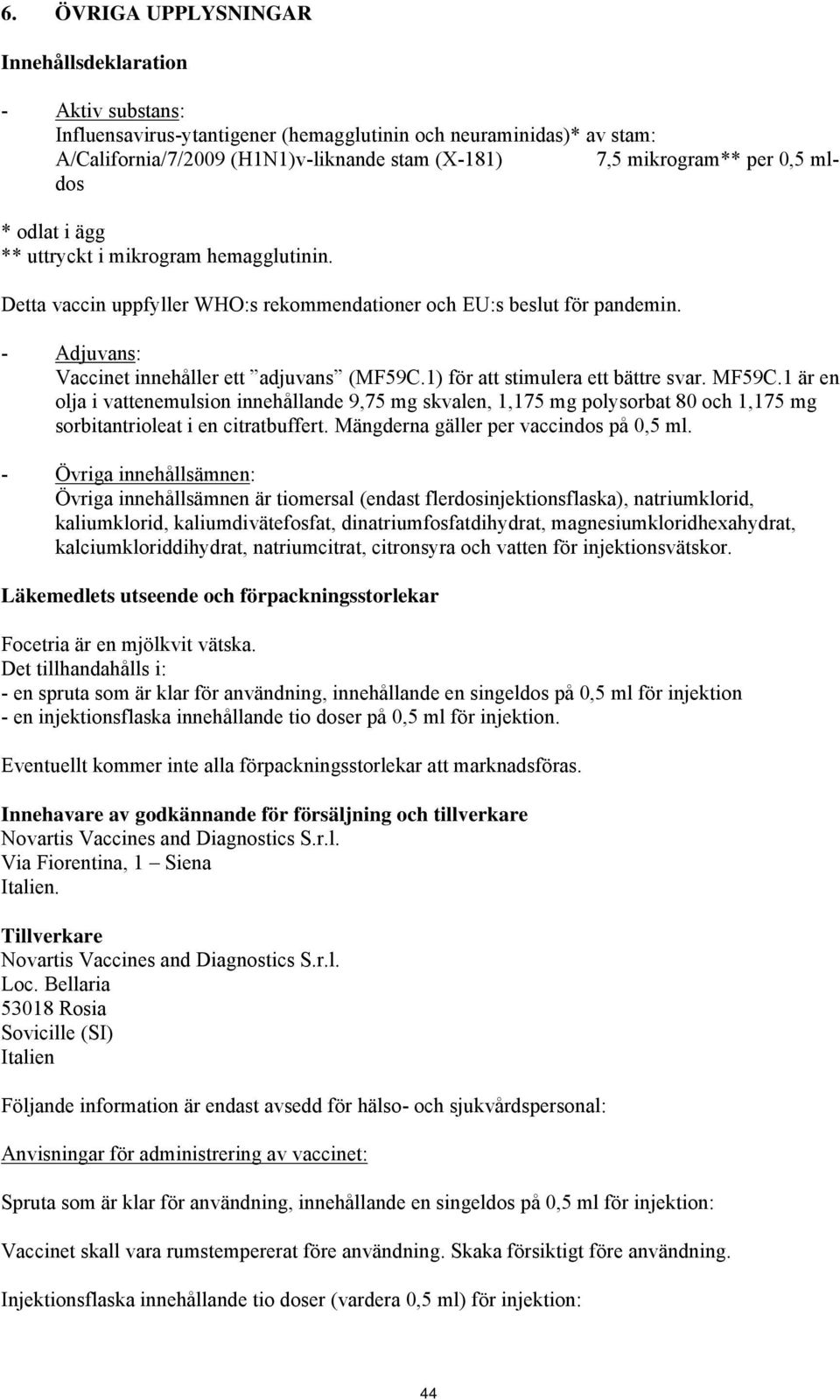1) för att stimulera ett bättre svar. MF59C.1 är en olja i vattenemulsion innehållande 9,75 mg skvalen, 1,175 mg polysorbat 80 och 1,175 mg sorbitantrioleat i en citratbuffert.