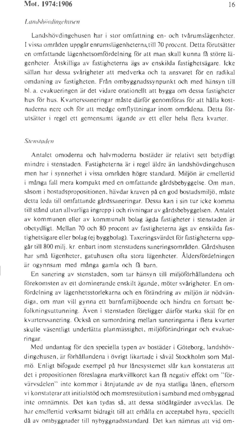 Icke sällan har dessa svårigheter att medverka och ta ansvaret för en radikal omdaning av fastigheten. Från ombyggnadssynpunkt och med hänsyn till bl. a. evakueringen är det vidare orationellt att bygga om dessa fastigheter hus för hus.