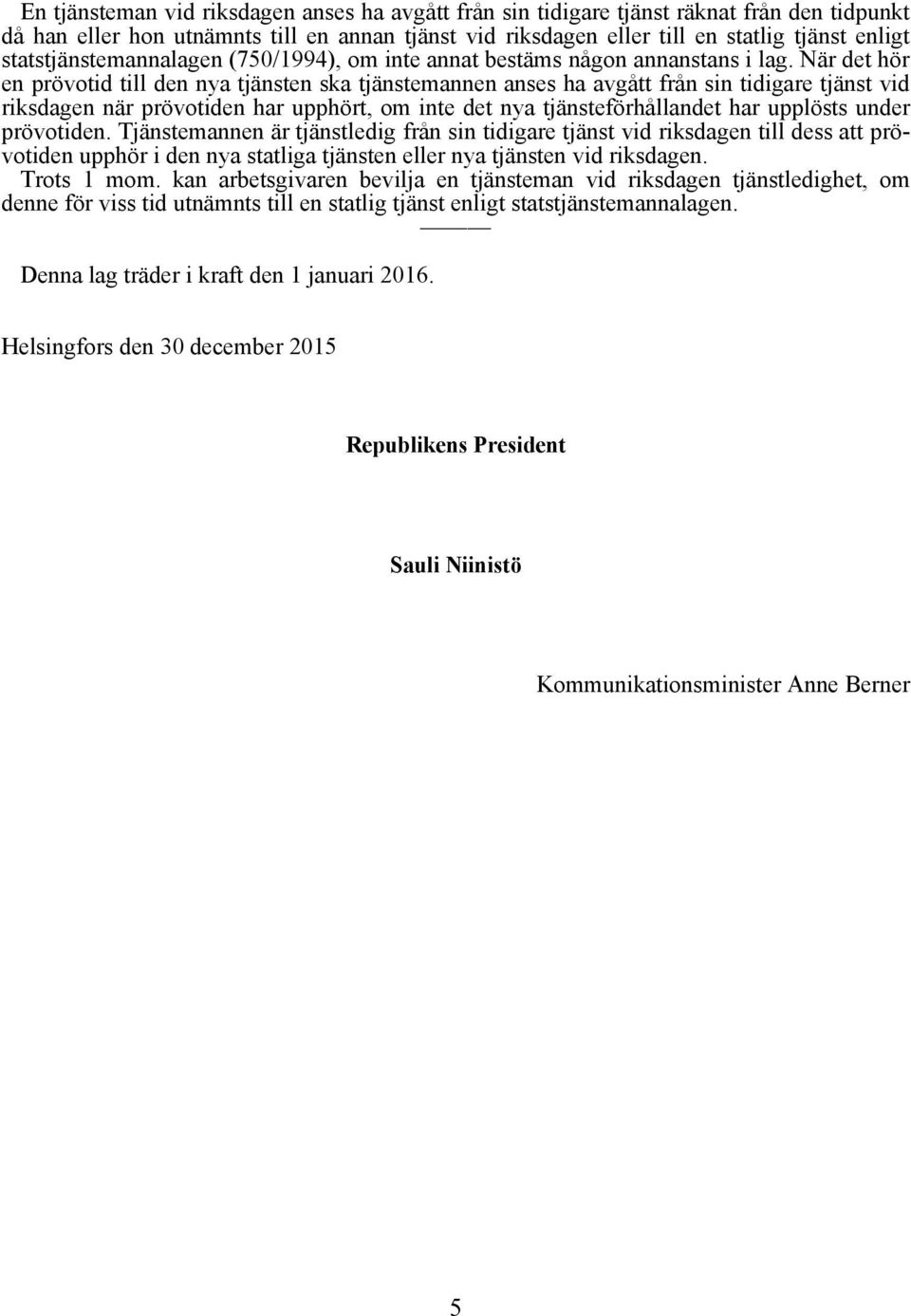 När det hör en prövotid till den nya tjänsten ska tjänstemannen anses ha avgått från sin tidigare tjänst vid riksdagen när prövotiden har upphört, om inte det nya tjänsteförhållandet har upplösts