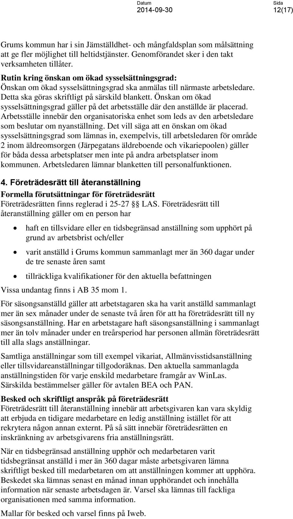 Önskan om ökad sysselsättningsgrad gäller på det arbetsställe där den anställde är placerad. Arbetsställe innebär den organisatoriska enhet som leds av den arbetsledare som beslutar om nyanställning.