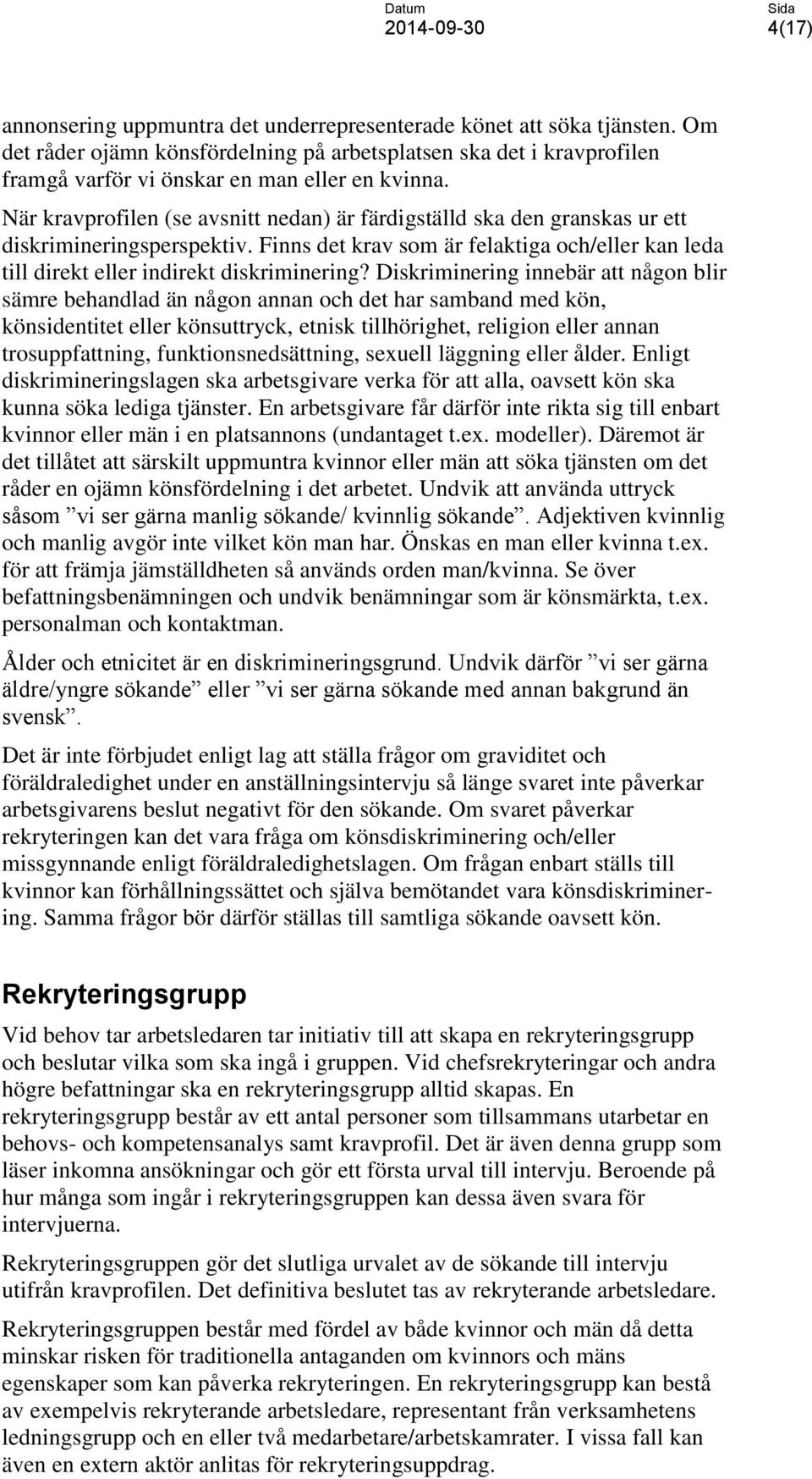 Diskriminering innebär att någon blir sämre behandlad än någon annan och det har samband med kön, könsidentitet eller könsuttryck, etnisk tillhörighet, religion eller annan trosuppfattning,