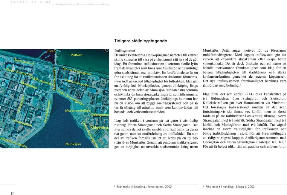 Str rond Munksjön n ellen ata ksjö dg an Min Trafiksystemet De unika kvaliteterna i Jönköping med närheten till vattnet skulle kunna tas till vara på ett helt annat sätt än vad de gör idag.