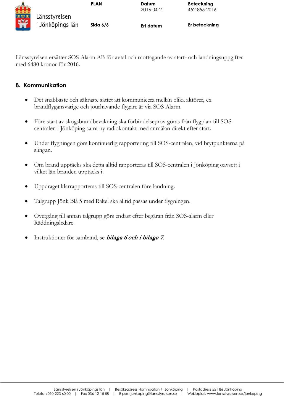Före start av skogsbrandbevakning ska förbindelseprov göras från flygplan till SOScentralen i Jönköping samt ny radiokontakt med anmälan direkt efter start.