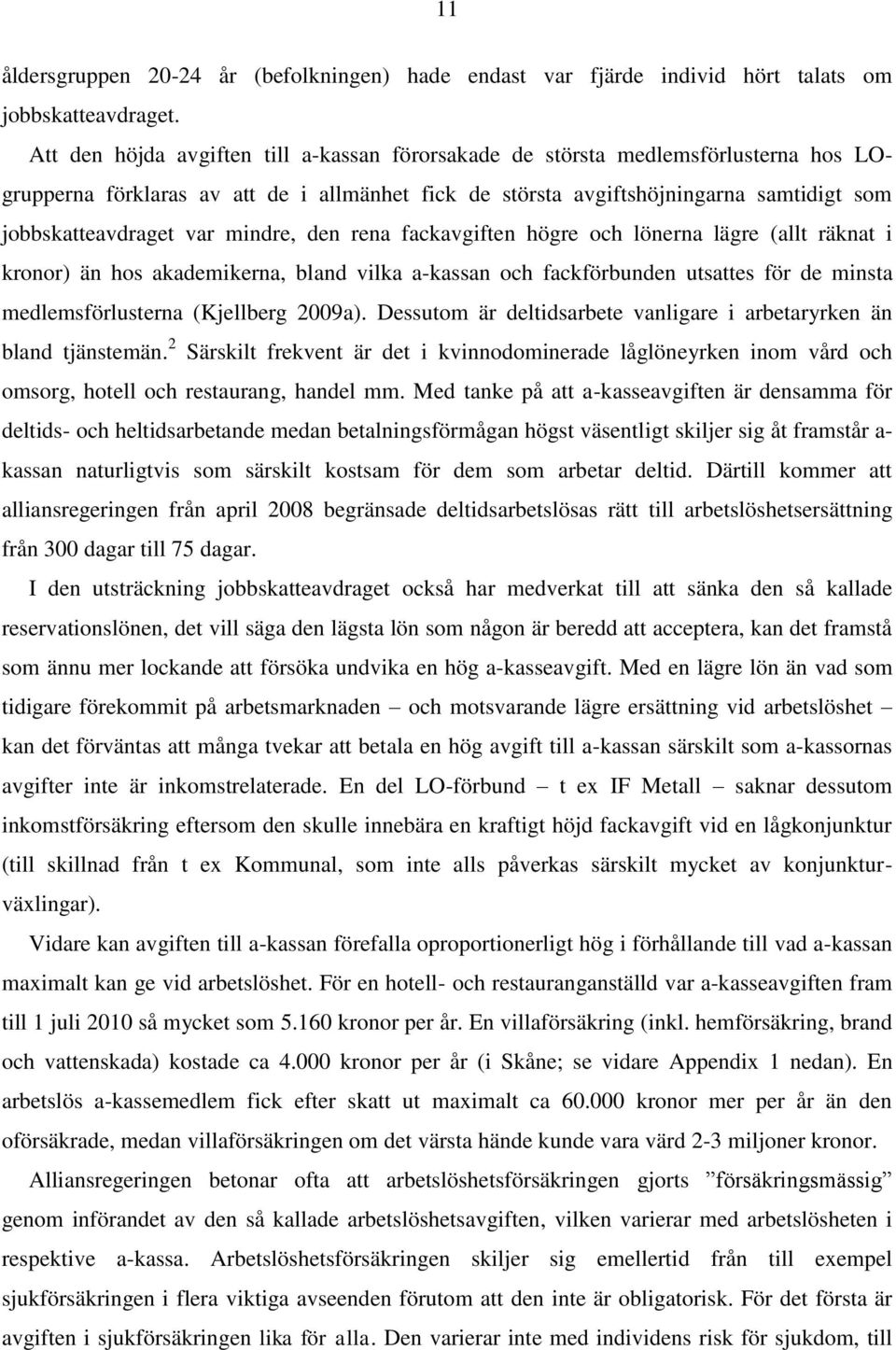 mindre, den rena fackavgiften högre och lönerna lägre (allt räknat i kronor) än hos akademikerna, bland vilka a-kassan och fackförbunden utsattes för de minsta medlemsförlusterna (Kjellberg 2009a).