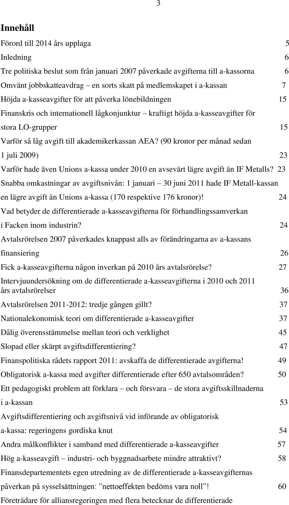 akademikerkassan AEA? (90 kronor per månad sedan 1 juli 2009) 23 Varför hade även Unions a-kassa under 2010 en avsevärt lägre avgift än IF Metalls?
