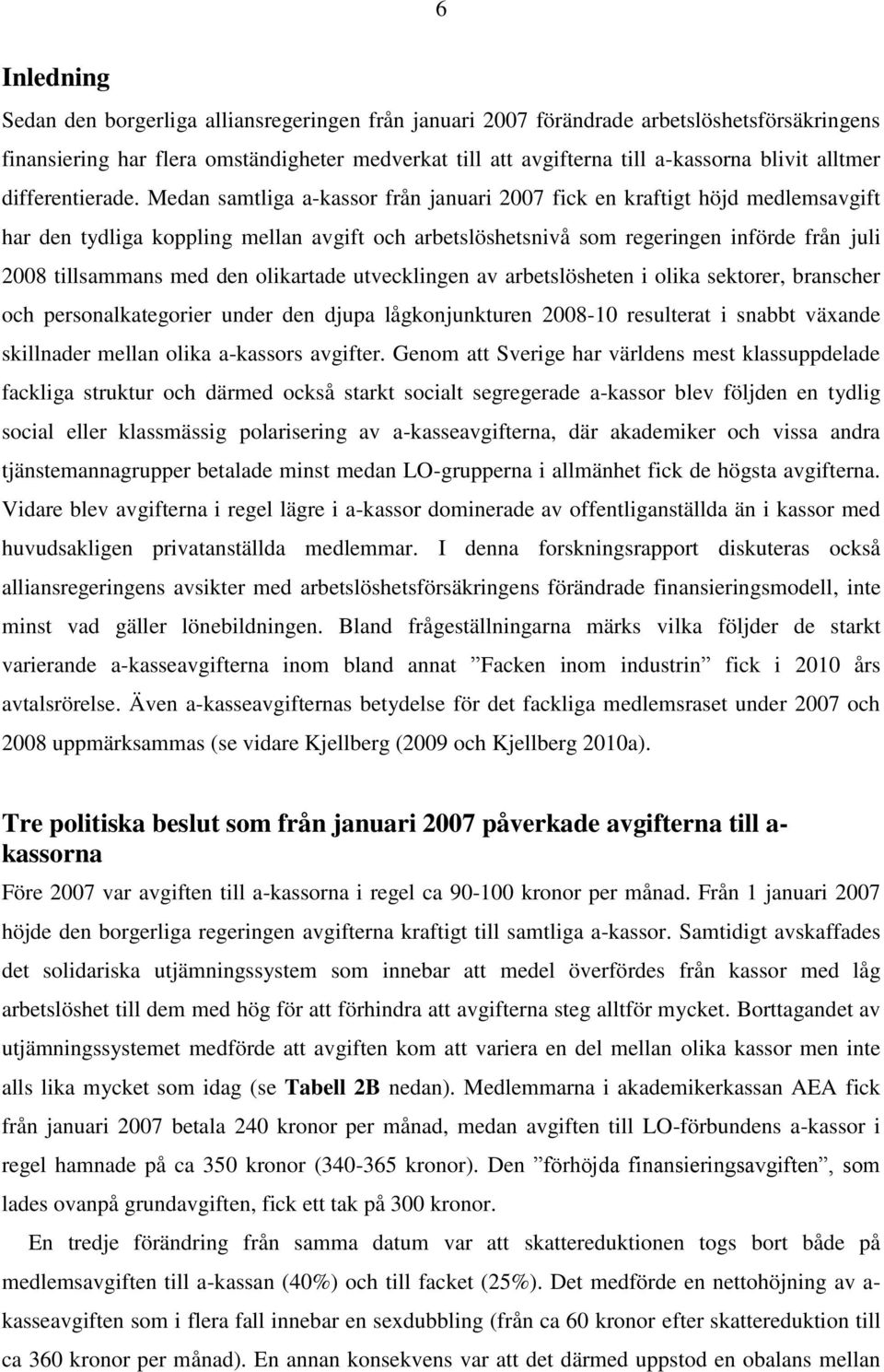 Medan samtliga a-kassor från januari 2007 fick en kraftigt höjd medlemsavgift har den tydliga koppling mellan avgift och arbetslöshetsnivå som regeringen införde från juli 2008 tillsammans med den