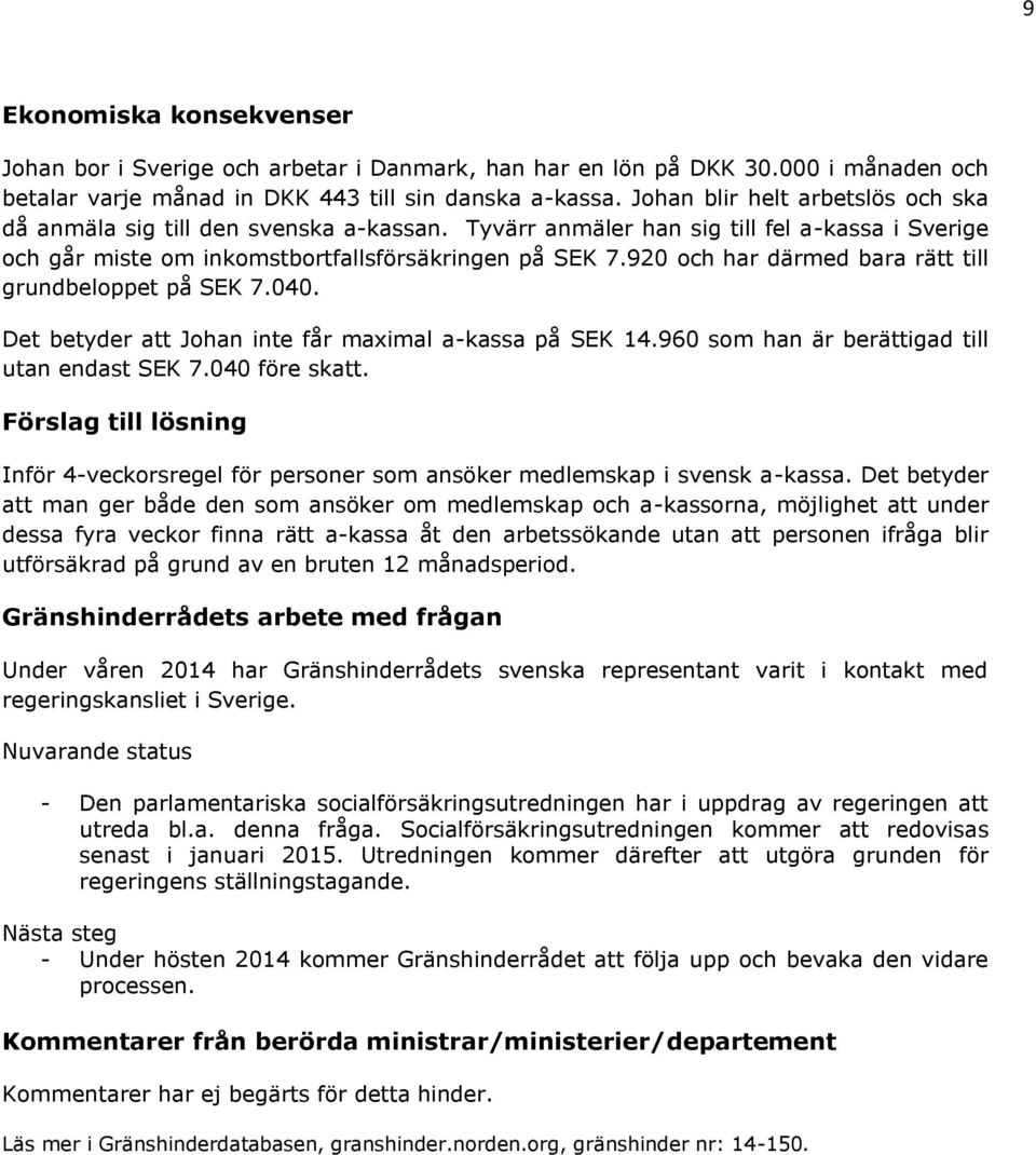 920 och har därmed bara rätt till grundbeloppet på SEK 7.040. Det betyder att Johan inte får maximal a-kassa på SEK 14.960 som han är berättigad till utan endast SEK 7.040 före skatt.