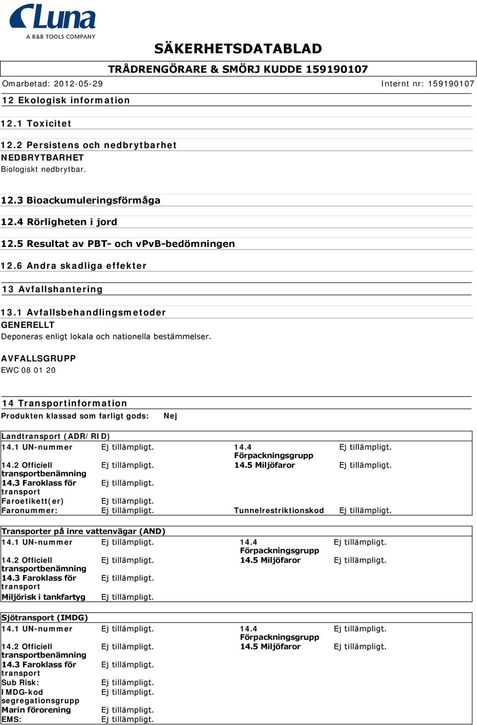 AVFALLSGRUPP EWC 08 01 20 14 Transportinformation Produkten klassad som farligt gods: Nej Land (ADR/RID) 14.1 UN-nummer 14.4 14.2 Officiell 14.5 Miljöfaror benämning 14.