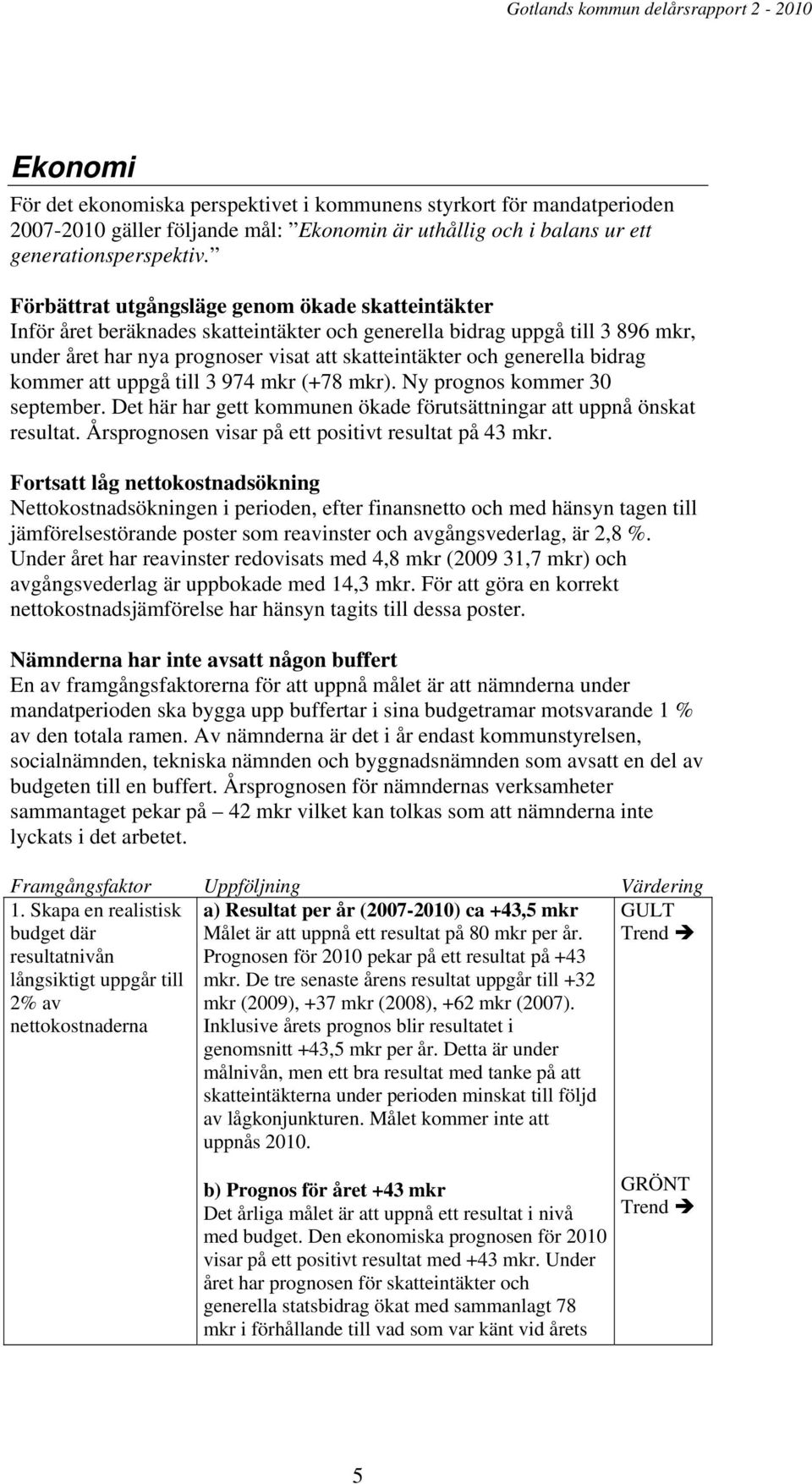 Förbättrat utgångsläge genom ökade skatteintäkter Inför året beräknades skatteintäkter och generella bidrag uppgå till 3 896 mkr, under året har nya prognoser visat att skatteintäkter och generella