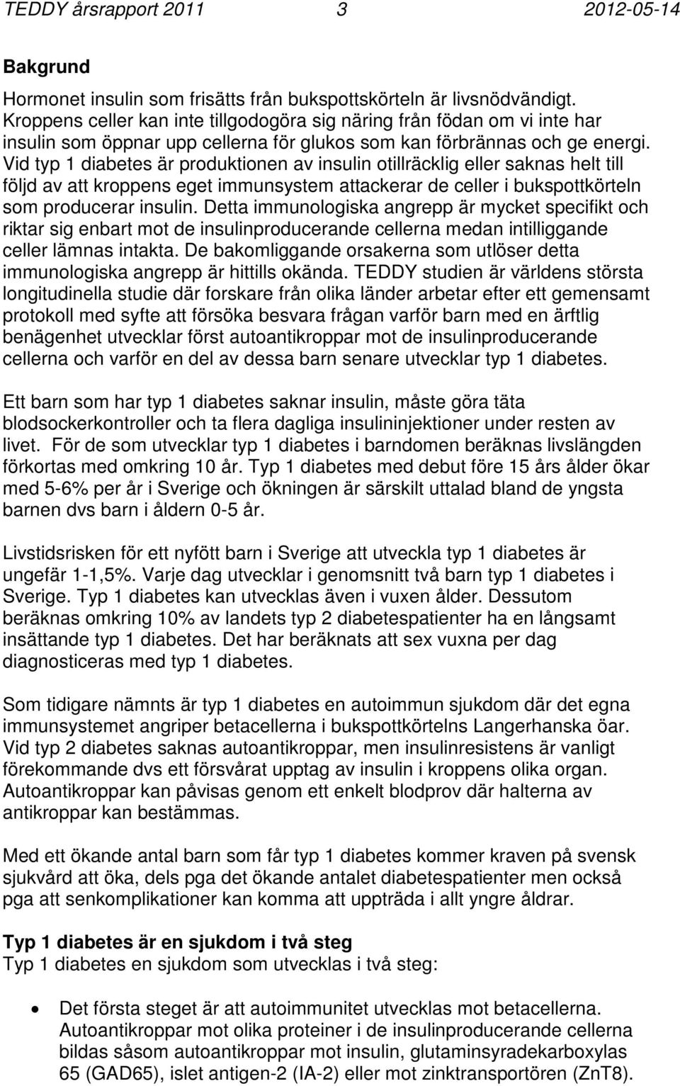 Vid typ 1 diabetes är produktionen av insulin otillräcklig eller saknas helt till följd av att kroppens eget immunsystem attackerar de celler i bukspottkörteln som producerar insulin.