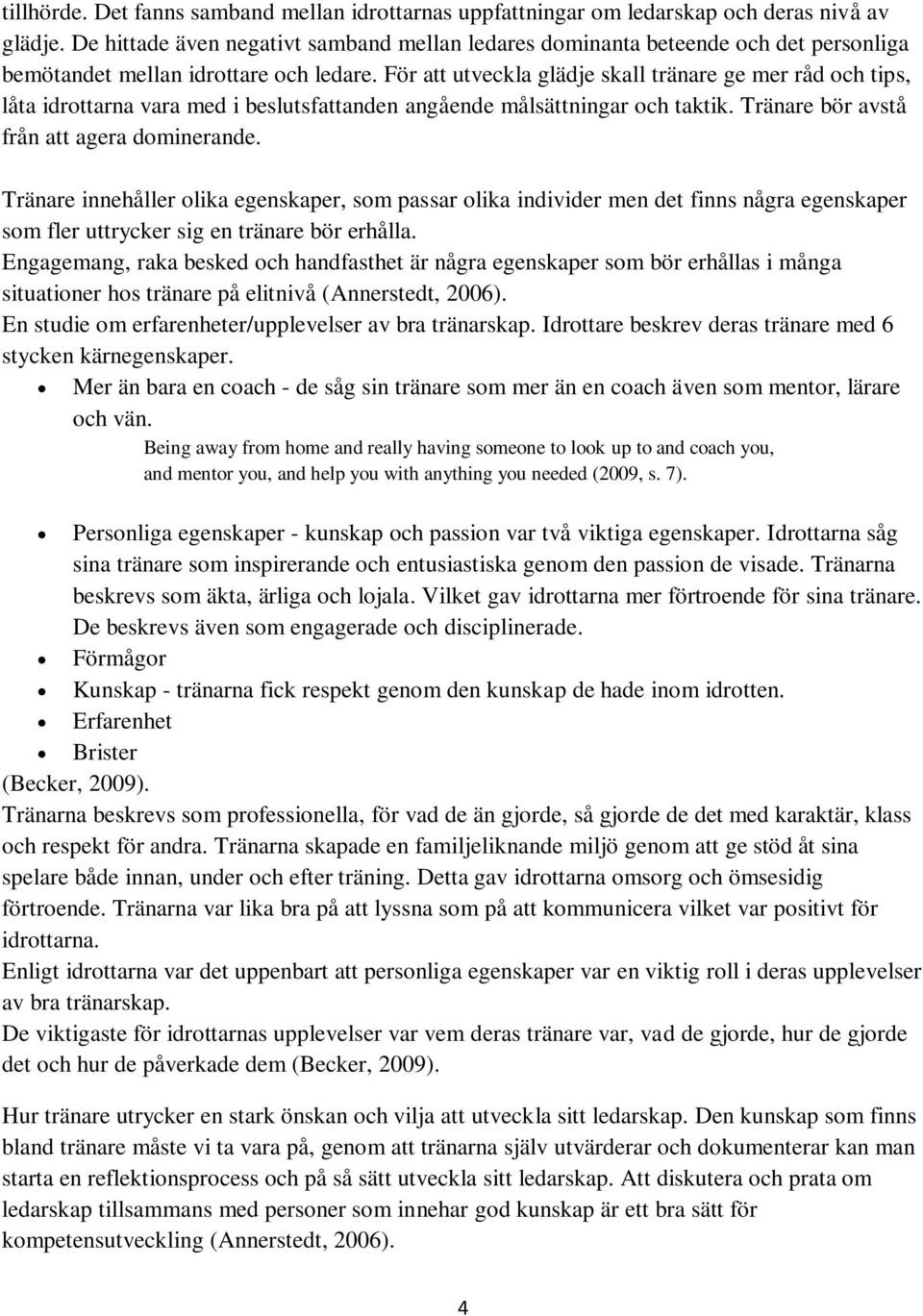 För att utveckla glädje skall tränare ge mer råd och tips, låta idrottarna vara med i beslutsfattanden angående målsättningar och taktik. Tränare bör avstå från att agera dominerande.