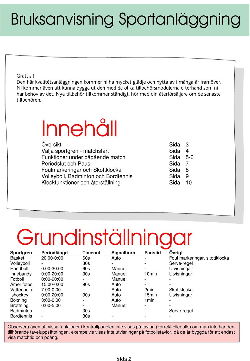 Innehåll Översikt Sida 3 Välja sportgren - matchstart Sida 4 Funktioner under pågående match Sida 5-6 Periodslut och Paus Sida 7 Foulmarkeringar och Skottklocka Sida 8 Volleyboll, Badminton och