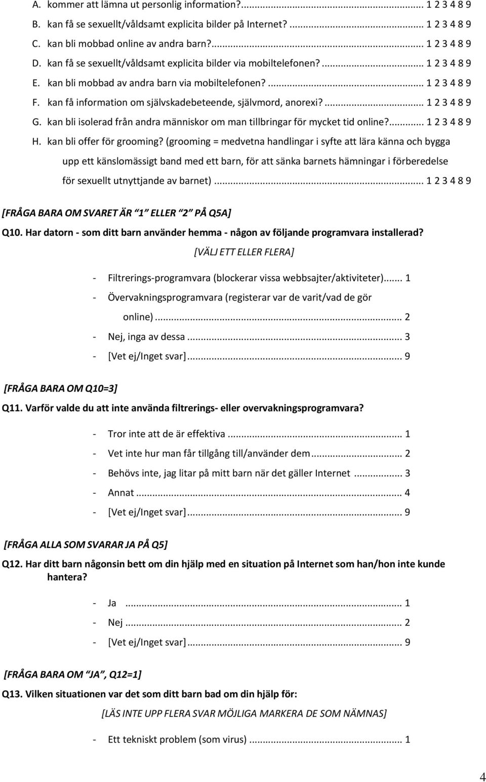 kan få information om självskadebeteende, självmord, anorexi?... 1 2 3 4 8 9 G. kan bli isolerad från andra människor om man tillbringar för mycket tid online?... 1 2 3 4 8 9 H.