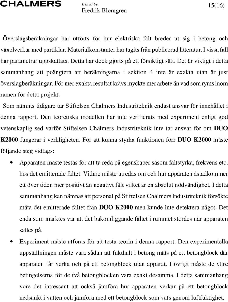 Det är viktigt i detta sammanhang att poängtera att beräkningarna i sektion 4 inte är exakta utan är just överslagberäkningar.