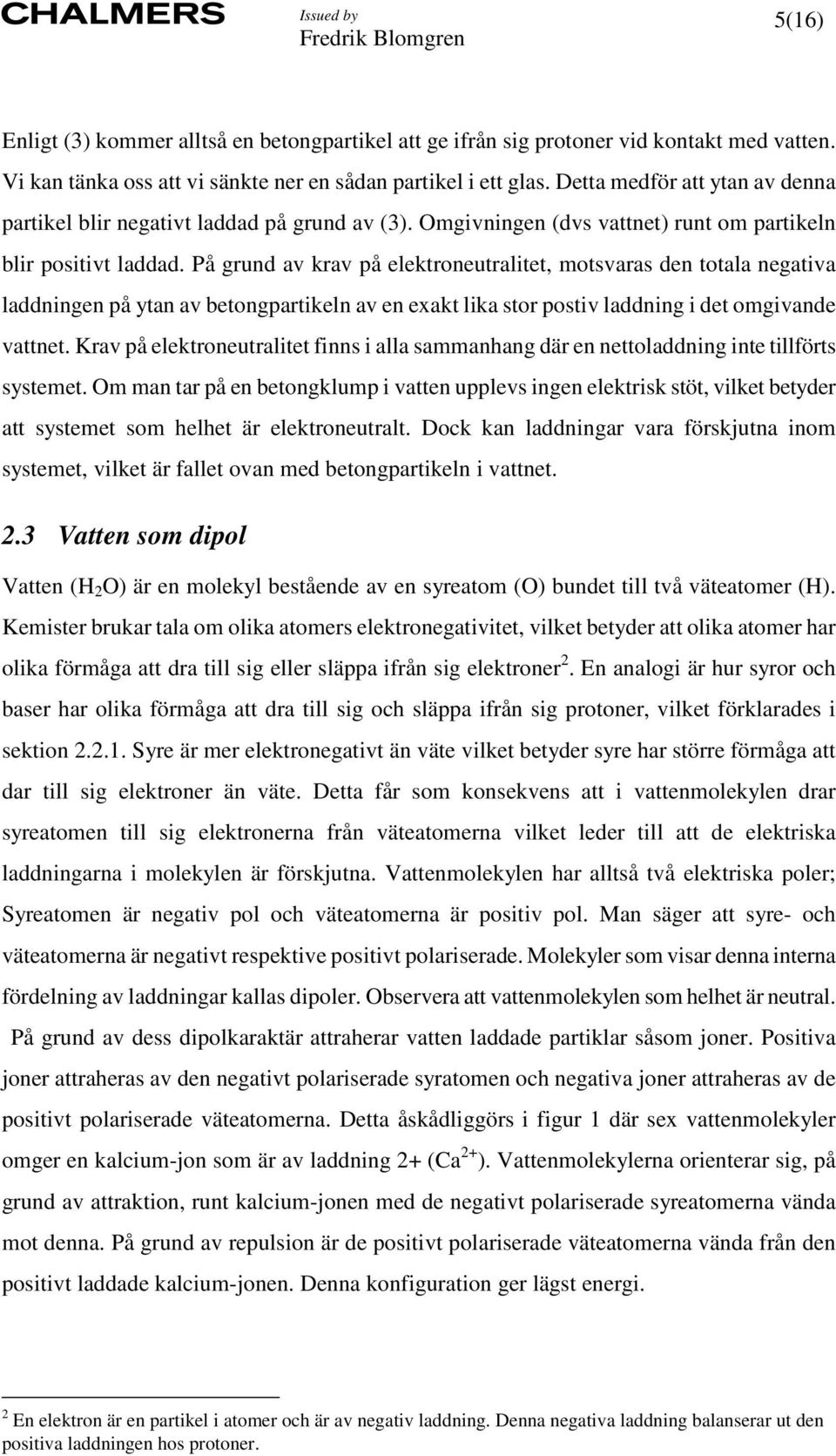 På grund av krav på elektroneutralitet, motsvaras den totala negativa laddningen på ytan av betongpartikeln av en exakt lika stor postiv laddning i det omgivande vattnet.
