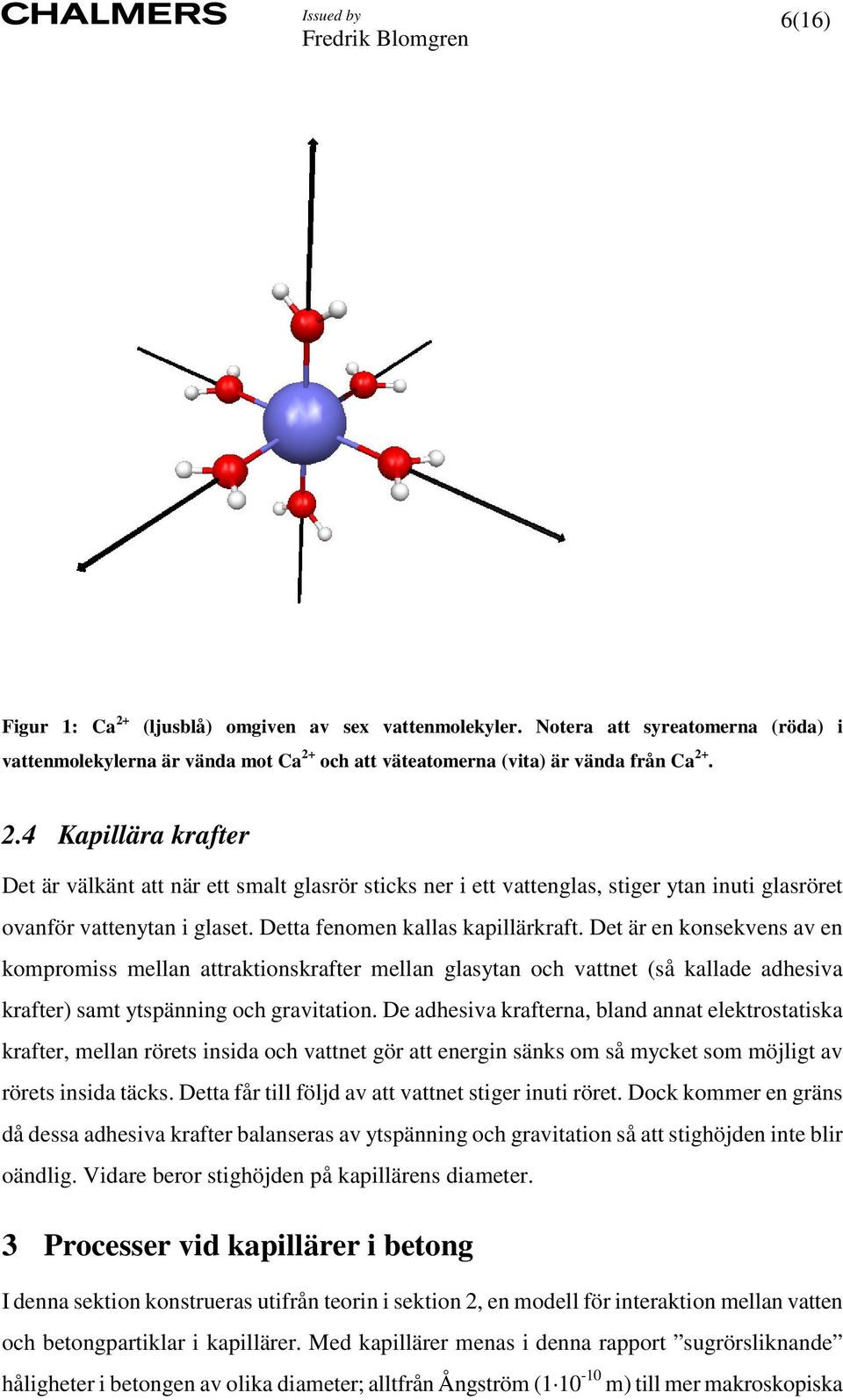 De adhesiva krafterna, bland annat elektrostatiska krafter, mellan rörets insida och vattnet gör att energin sänks om så mycket som möjligt av rörets insida täcks.