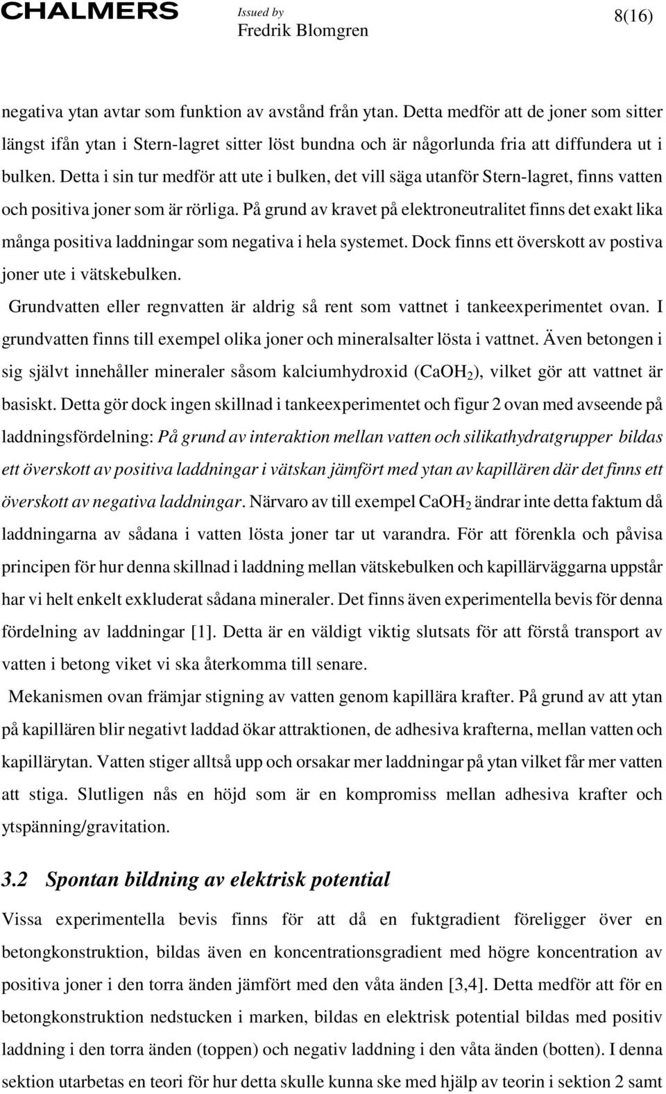 På grund av kravet på elektroneutralitet finns det exakt lika många positiva laddningar som negativa i hela systemet. Dock finns ett överskott av postiva joner ute i vätskebulken.