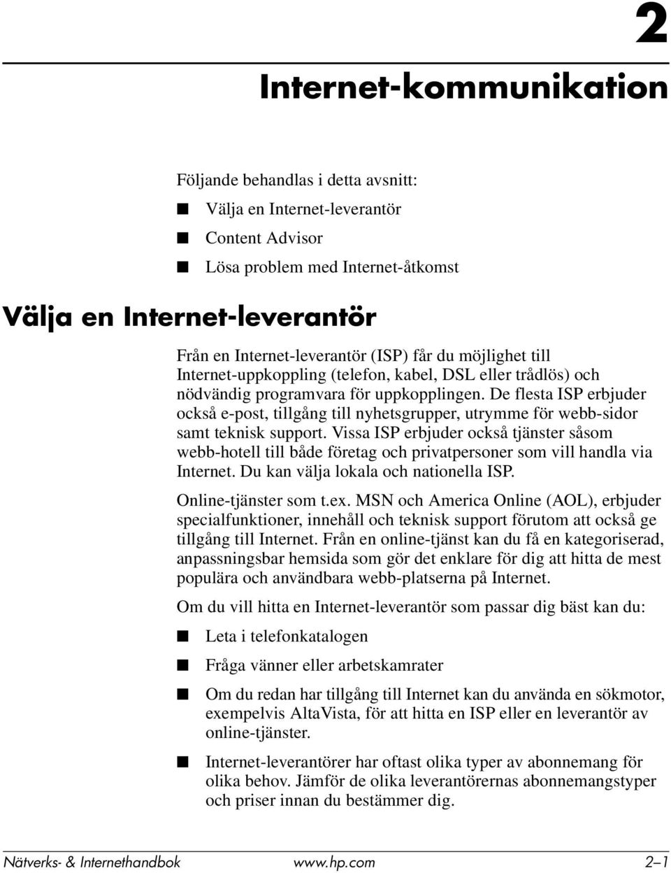 De flesta ISP erbjuder också e-post, tillgång till nyhetsgrupper, utrymme för webb-sidor samt teknisk support.