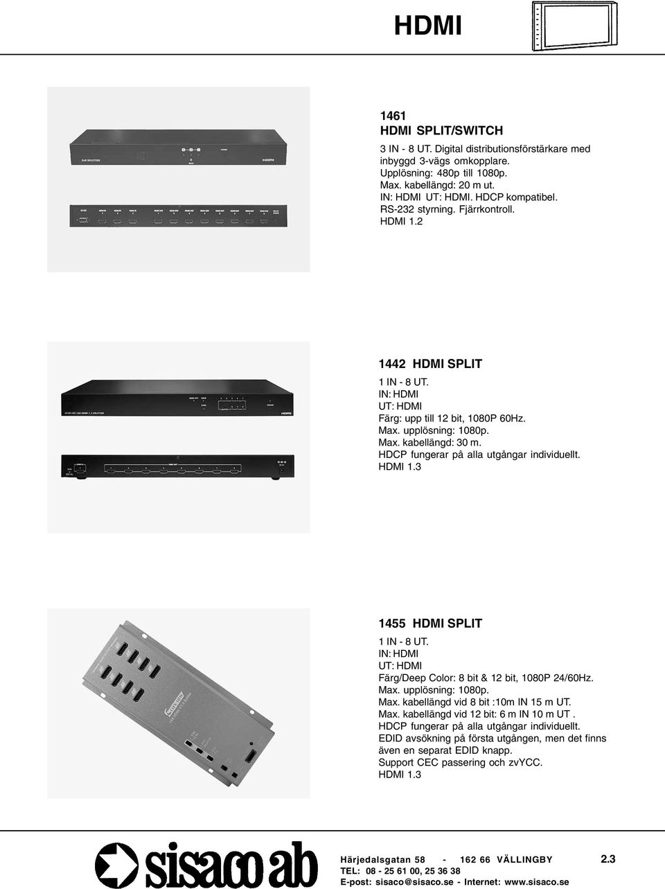 HDCP fungerar på alla utgångar individuellt. HDMI 1.3 1455 HDMI SPLIT 1 IN - 8 UT. IN: HDMI UT: HDMI Färg/Deep Color: 8 bit & 12 bit, 1080P 24/60Hz. Max. upplösning: 1080p. Max. kabellängd vid 8 bit :10m IN 15 m UT.