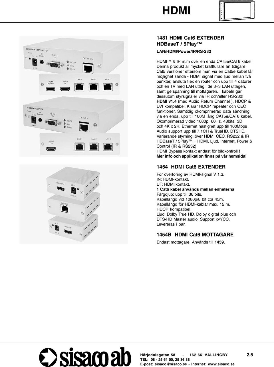 ex en router och upp till 4 datorer och en TV med LAN uttag i de 3+3 LAN uttagen, samt ge spänning till mottagaren. I kabeln går dessutom styrsignaler via IR och/eller RS-232! HDMI v1.