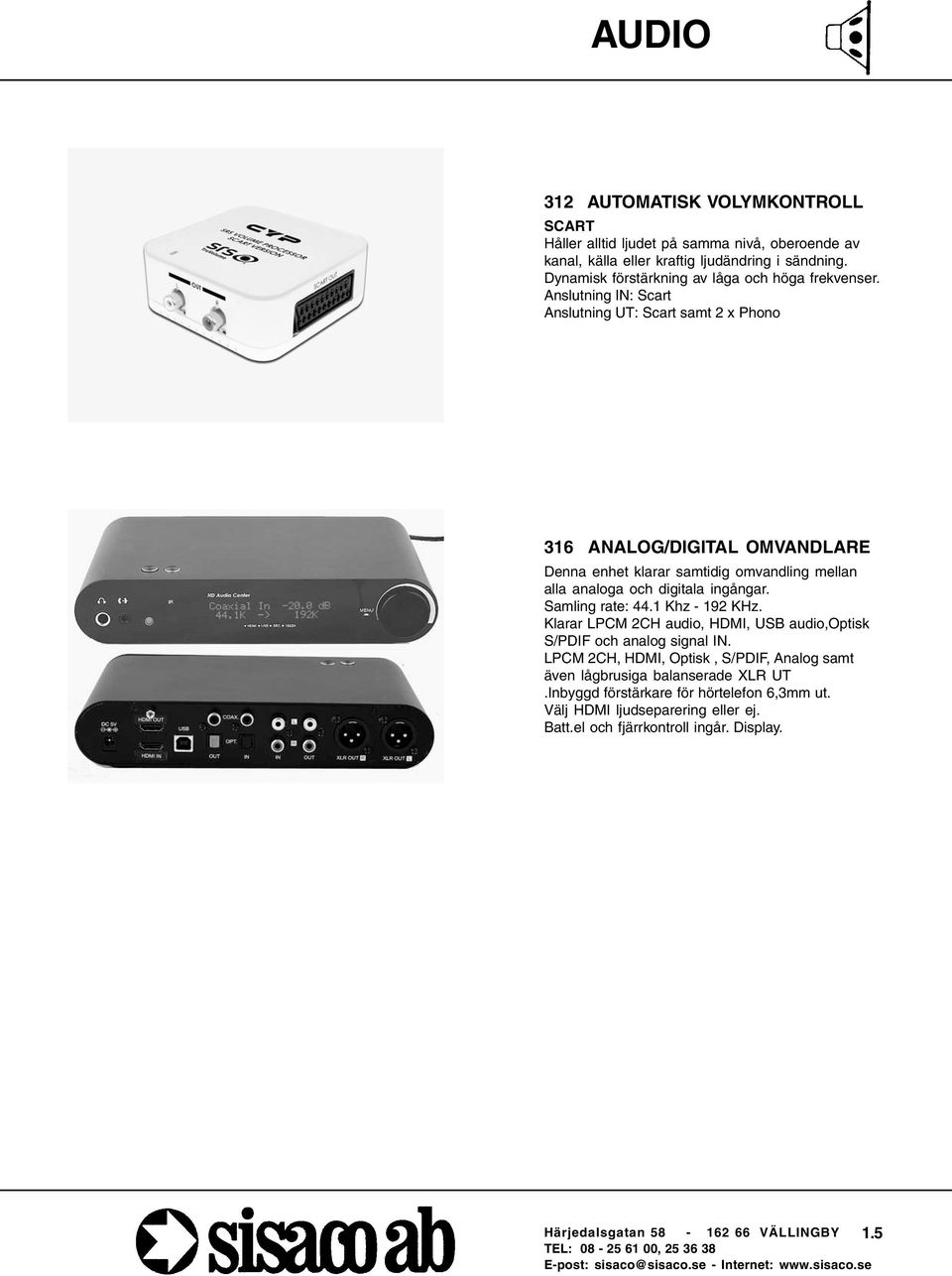 Anslutning IN: Scart Anslutning UT: Scart samt 2 x Phono 316 ANALOG/DIGITAL OMVANDLARE Denna enhet klarar samtidig omvandling mellan alla analoga och digitala ingångar.